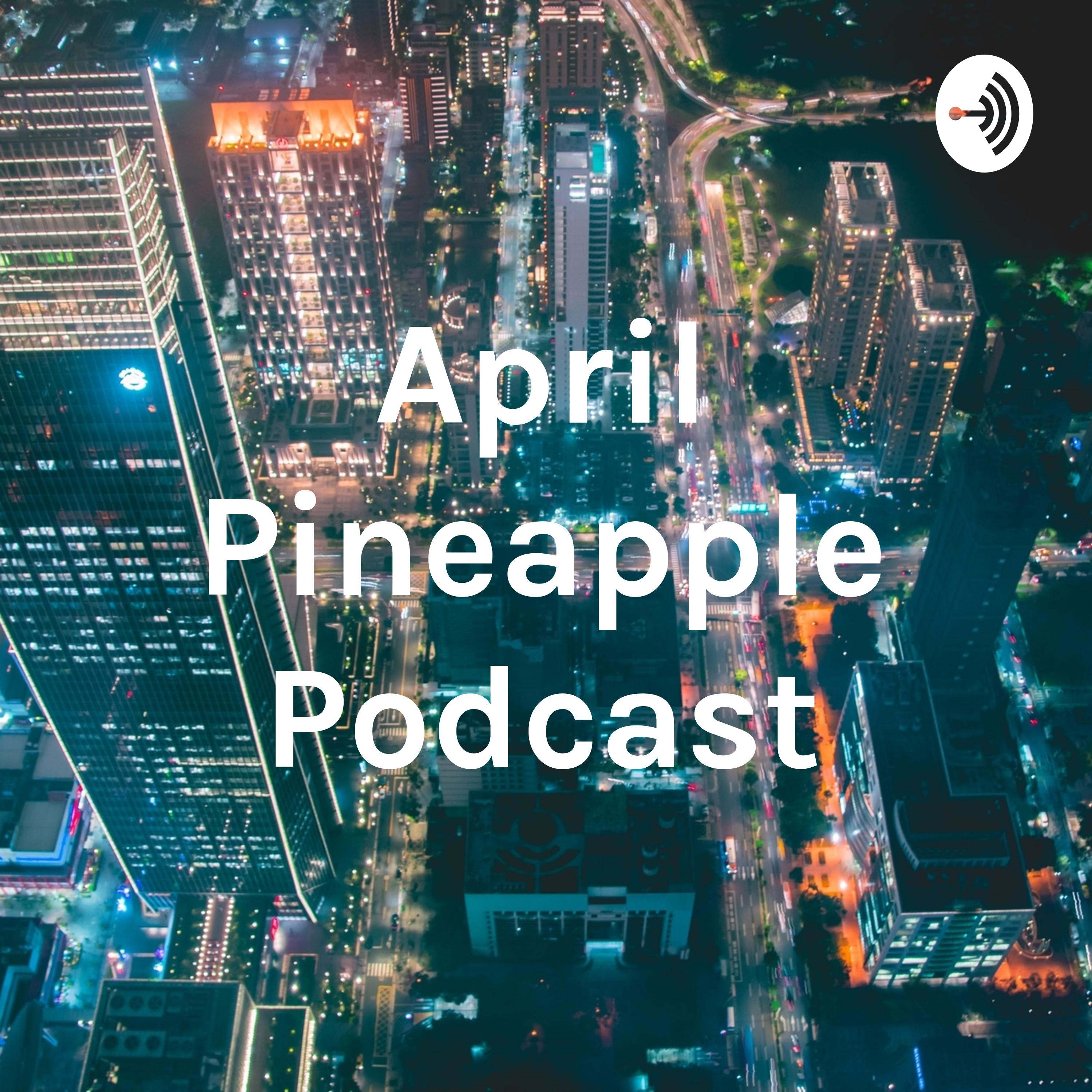 April Pineapple Podcast