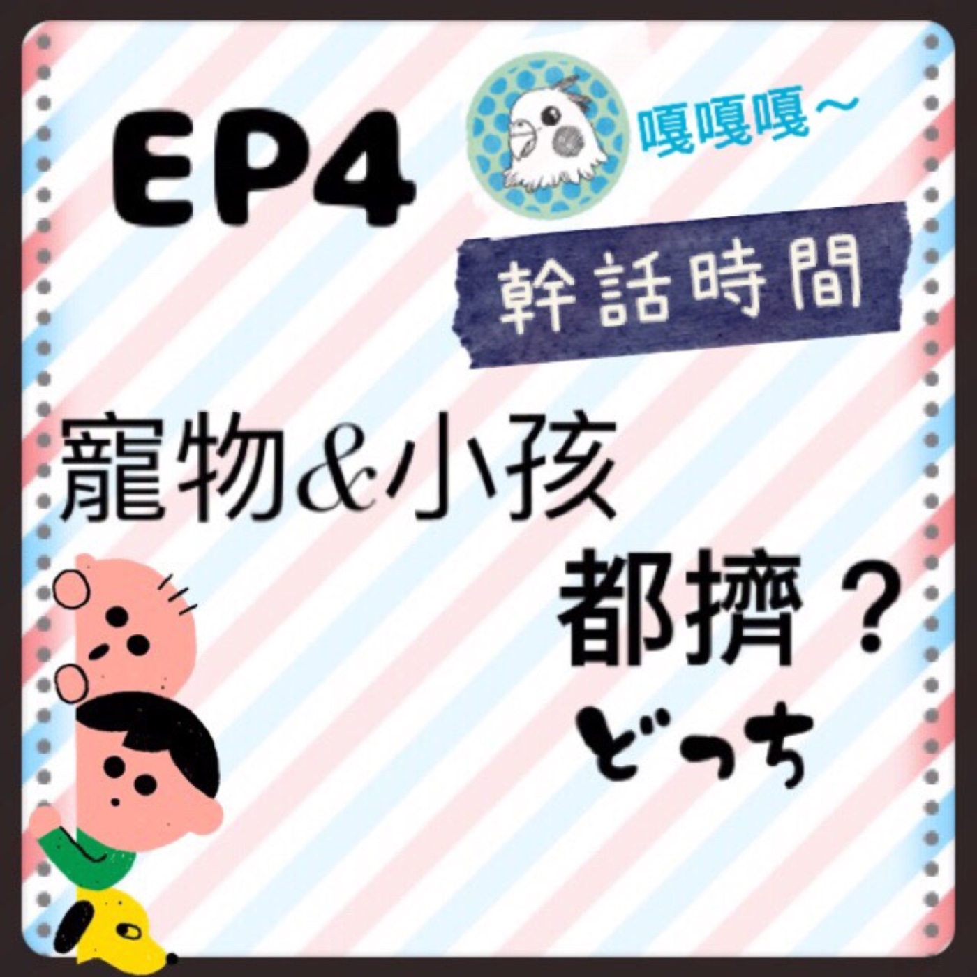 EP.4 幹話時間 | 寵物.小孩 都擠? episode artwork