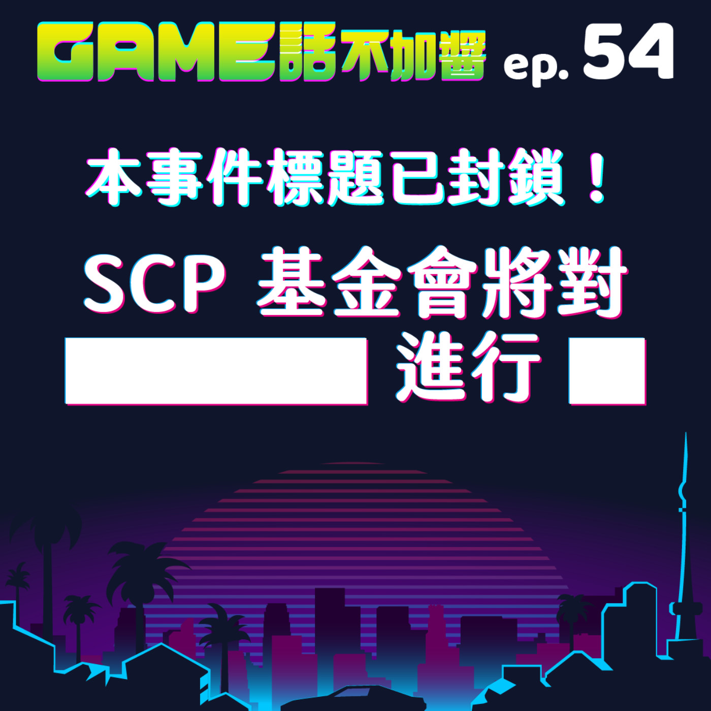 EP54|本事件標題已封鎖!SCP 基金會將對▇▇▇▇▇▇進行▇▇
