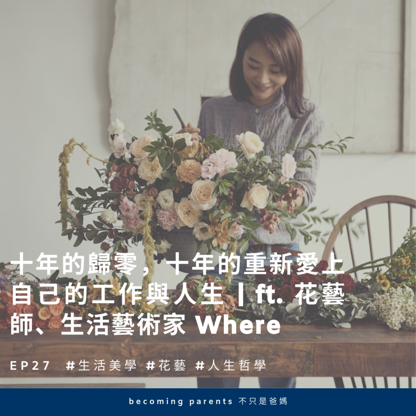 EP27 十年的歸零,十年的重新愛上自己的工作與人生 |ft. 花藝師、生活藝術家 Where