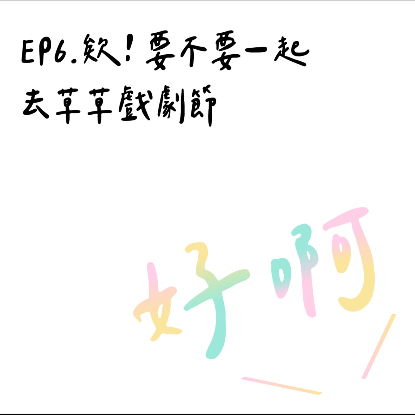 EP6. 欸！要不要一起去草草戲劇節