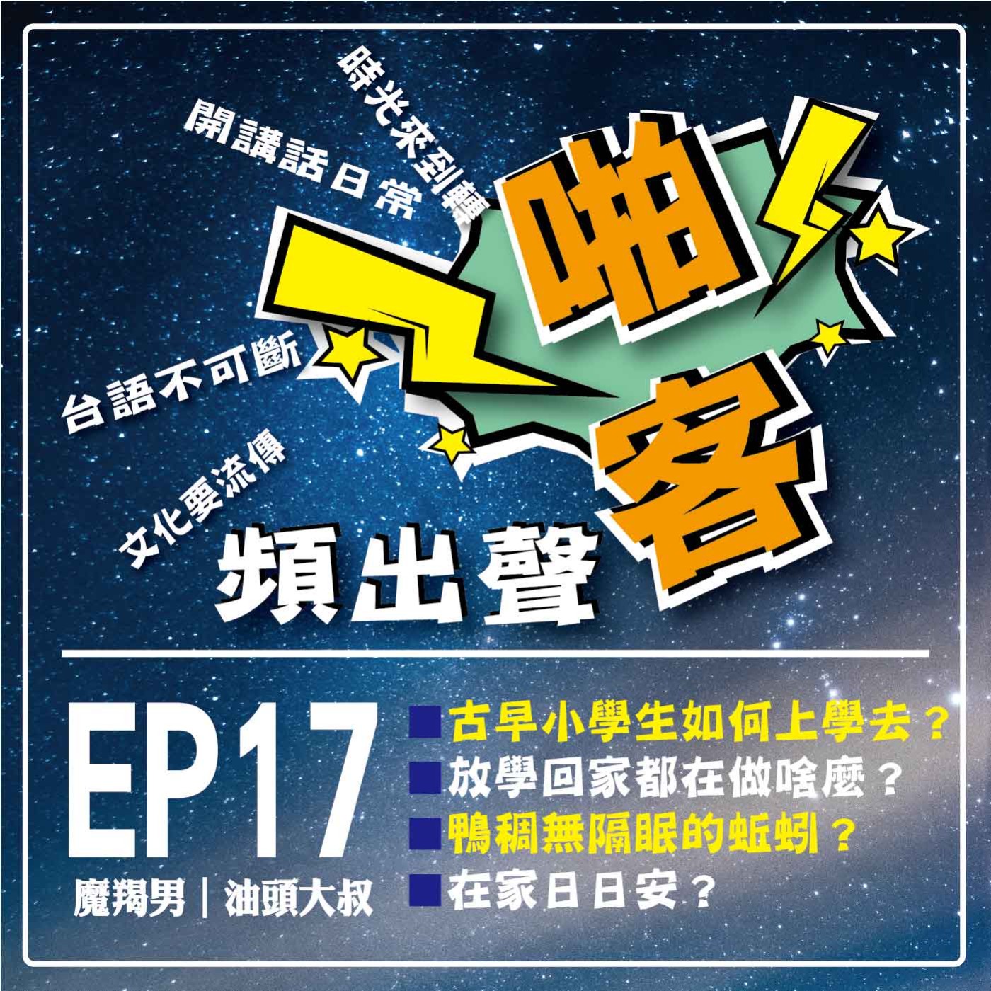 【EP-17啪客頻出聲－講台語啦】 ①	啪客時光機：古早的小學生如何上學去?放學回家都在做啥麼？ ②啪客講俗語:鴨稠無隔眠的蚯蚓？ ③ 啪客動腦筋：在家日日安？ episode artwork