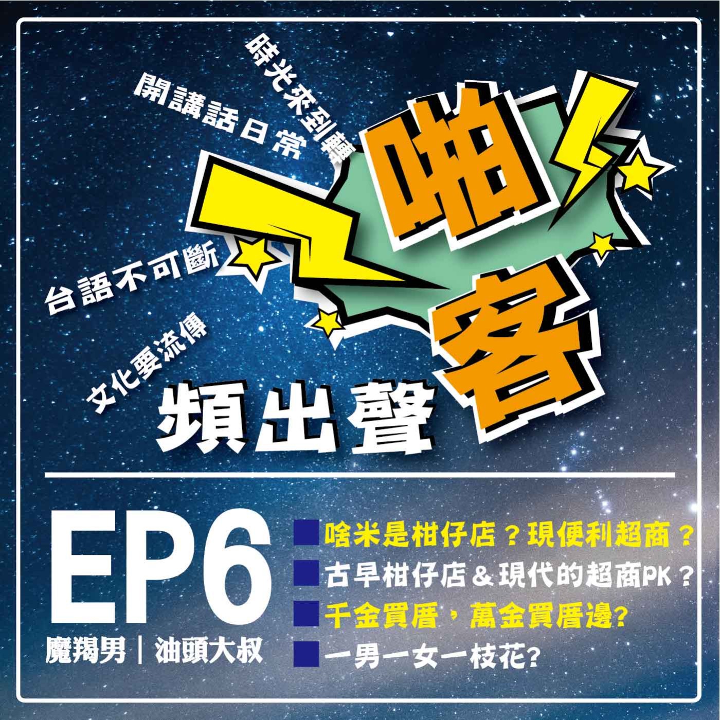 【EP6-啪客頻出聲－講台語啦】 ①	啪客時光機：啥米是柑仔店？現在便利超商？ 古早柑仔店＆現代的超商PK？ ②	啪客講俗語：千金買厝，萬金買厝邊? ③	啪客動腦筋：一男一女一枝花? episode artwork