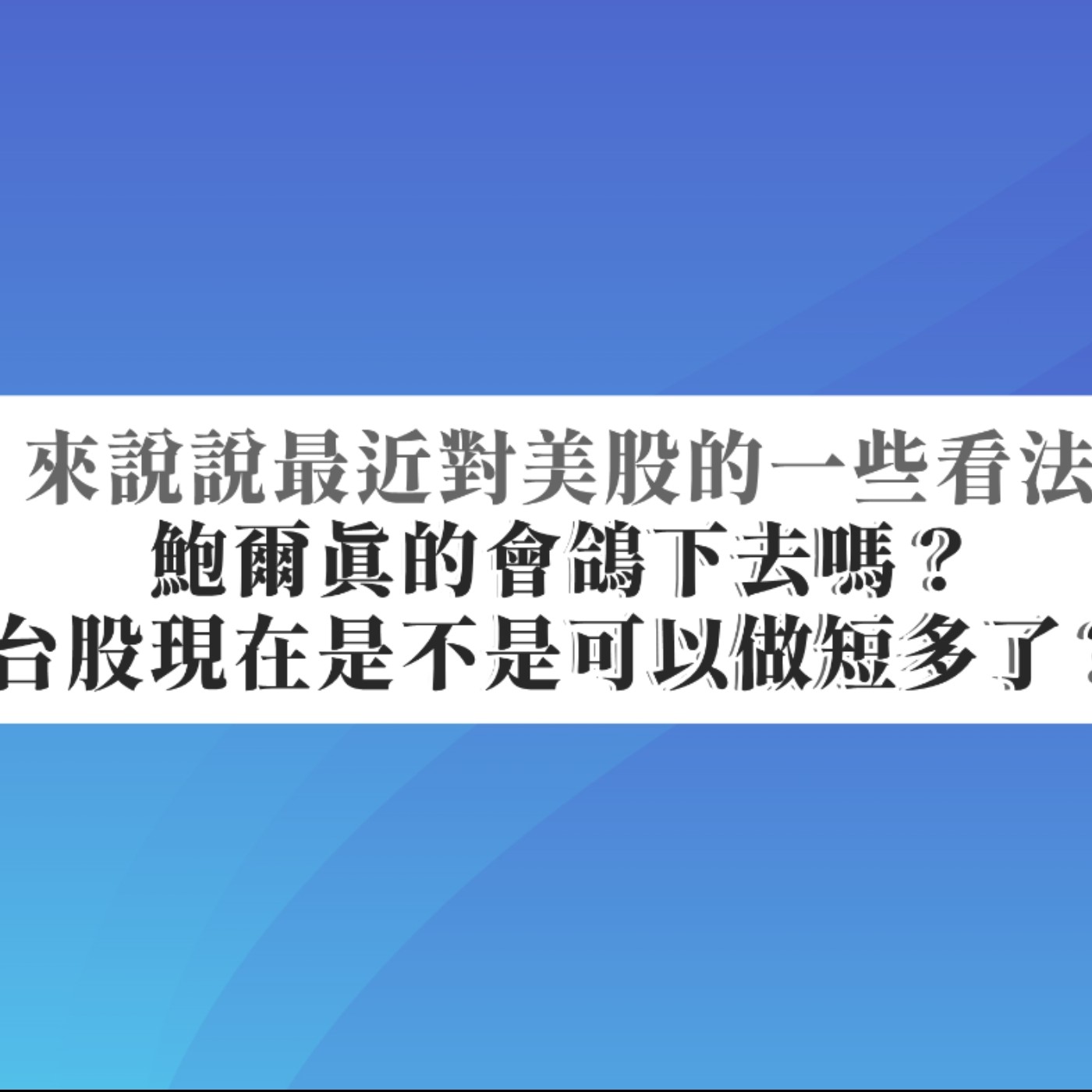 [#50] 投資分享 | 來說說最近對美股的一些看法，鮑爾真的會鴿下去嗎？台股現在是不是可以做短多了？