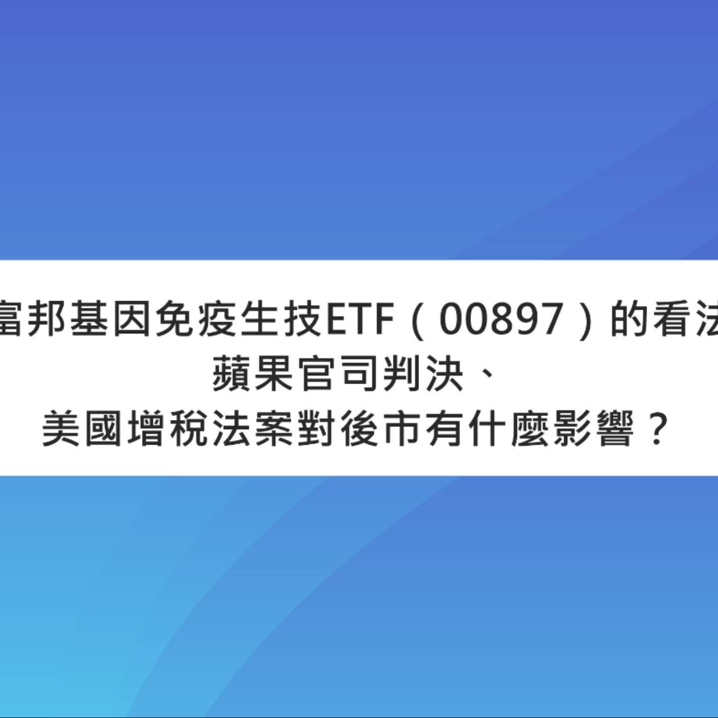 [#53] 投資分享 | 簡單說一下我對富邦基因免疫生技ETF（00897）的看法+蘋果官司判決、美國增稅法案出爐對後市有什麼影響？台股沒量繼續悶下去
