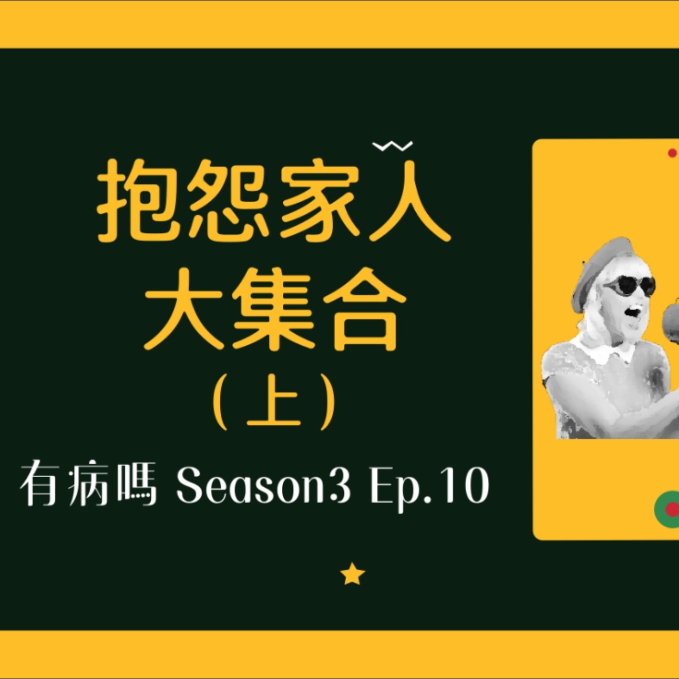 cover of episode S3EP10 抱怨系：討厭家人大集合（上） | 家人怎樣使人發瘋：假民主、時間小偷、彷彿俄烏戰爭的經濟制裁母親、講話大聲到耳膜要破了、佔廁所、鷹眼家人
