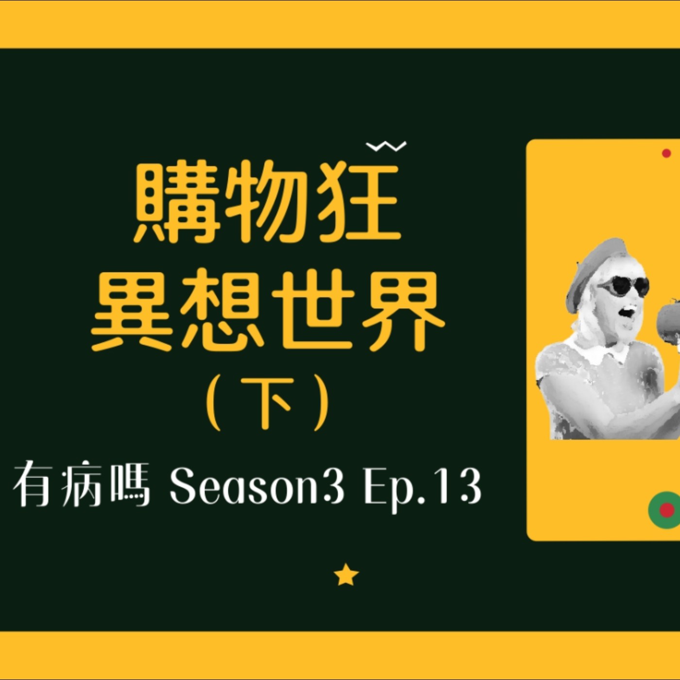 cover of episode S3EP13 購物狂的異想世界（下）feat.獼猴紫水晶 | 失心瘋最高等級：Outlet迷思、組合包迷思、Switch健身環魔咒、開運物禁忌，貔貅、金雞母怎麼放？頂天彌勒佛笑翻全場、眼緣與脈輪、德國招財貓要買一整組嗎？