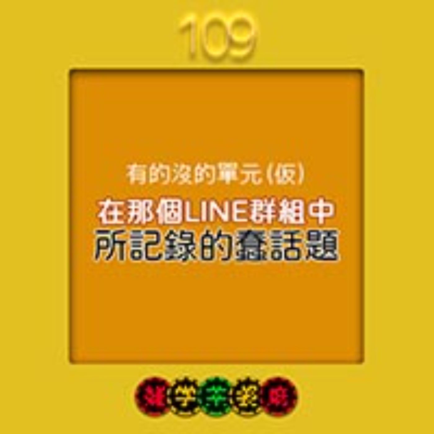 EP109.有的沒的單元(仮)｜記錄在那個LINE群組裡的話題終於要解封了？！＋香港迷信認為搶上廁所小便隔天就會下雨 episode artwork