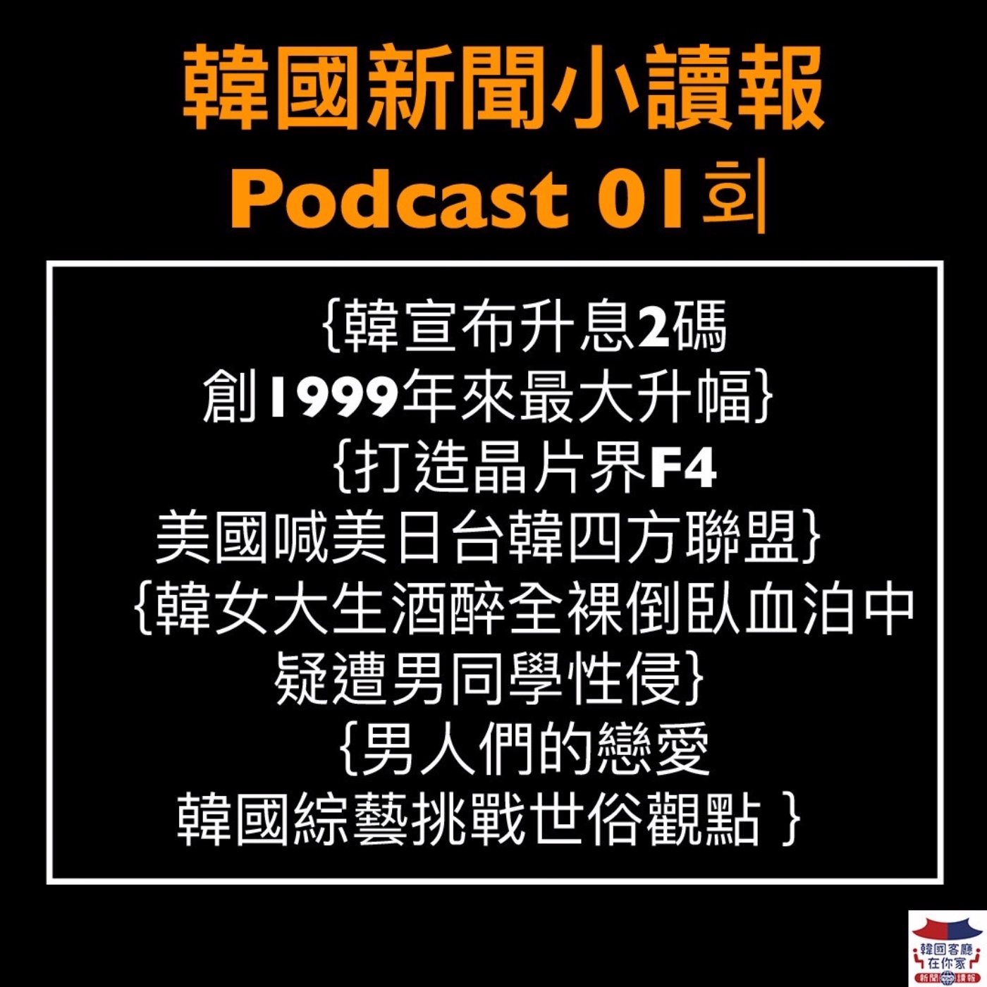 01회 韓升息2碼創23年最大升幅｜美國拉韓國打造晶片界F4｜Kakao實施週休三日制度｜韓女大生酒醉全裸性侵案｜女團ITZY新歌回歸｜韓國首部BL綜藝 episode artwork