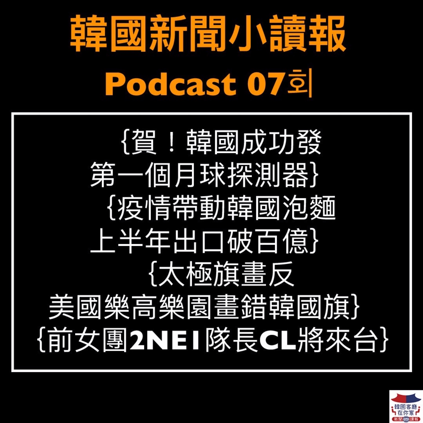 07회 韓國發射首個月球探測器｜韓國泡麵上半年出口破百億｜美國樂高樂園畫錯韓國旗｜韓國光化門變文化休閒中心｜前女團2NE1隊長CL將來台 episode artwork
