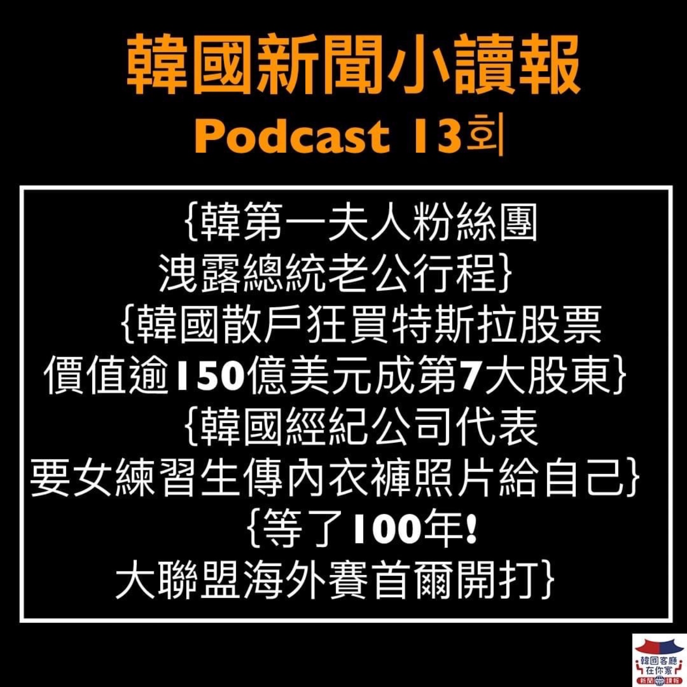 13회 韓第一夫人粉絲團洩總統行程|韓散戶狂買特斯拉|練習生得拍內衣褲照片給公司|隔21年強盜殺人案兩嫌落網|智商204韓9歲男讀高中|MLB海外賽11月首爾開打