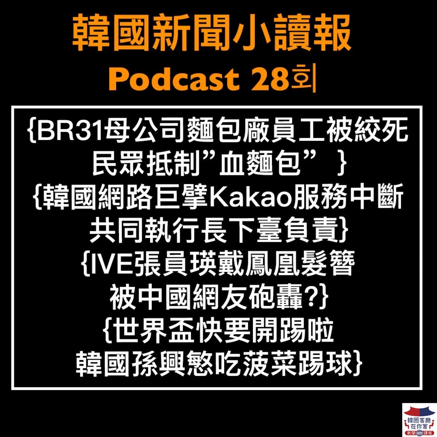 28회 麵包廠員工被絞死 民眾抵制"血麵包" |Kakao共同執行長下臺|IVE張員瑛戴鳳凰髮簪 被中國網友砲轟?|世界盃韓國孫興慜吃菠菜踢球
