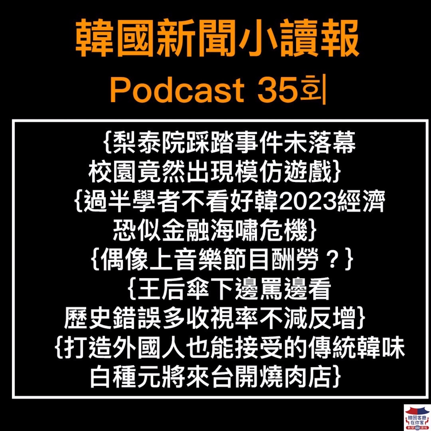 35회 校園竟出現梨泰院模仿遊戲|尹錫悅宣布印太戰略|過半學者不看好韓2023經濟|音樂節目酬勞知多少|王后傘下邊罵邊看|白種元將來台開燒肉店