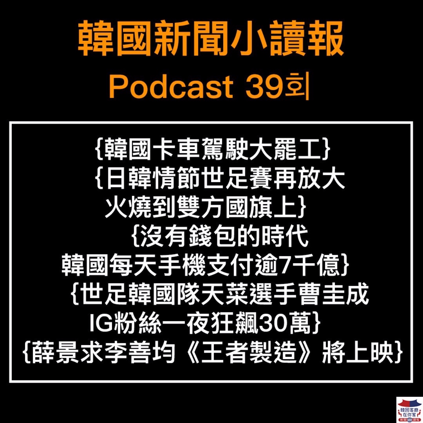 39회 韓國卡車駕駛大罷工|世足引爆日韓國旗戰|韓國每天用手機支付逾7千億|台韓所得稅協定有望上路|世足韓國隊天菜選手|薛景求李善均新作將上映