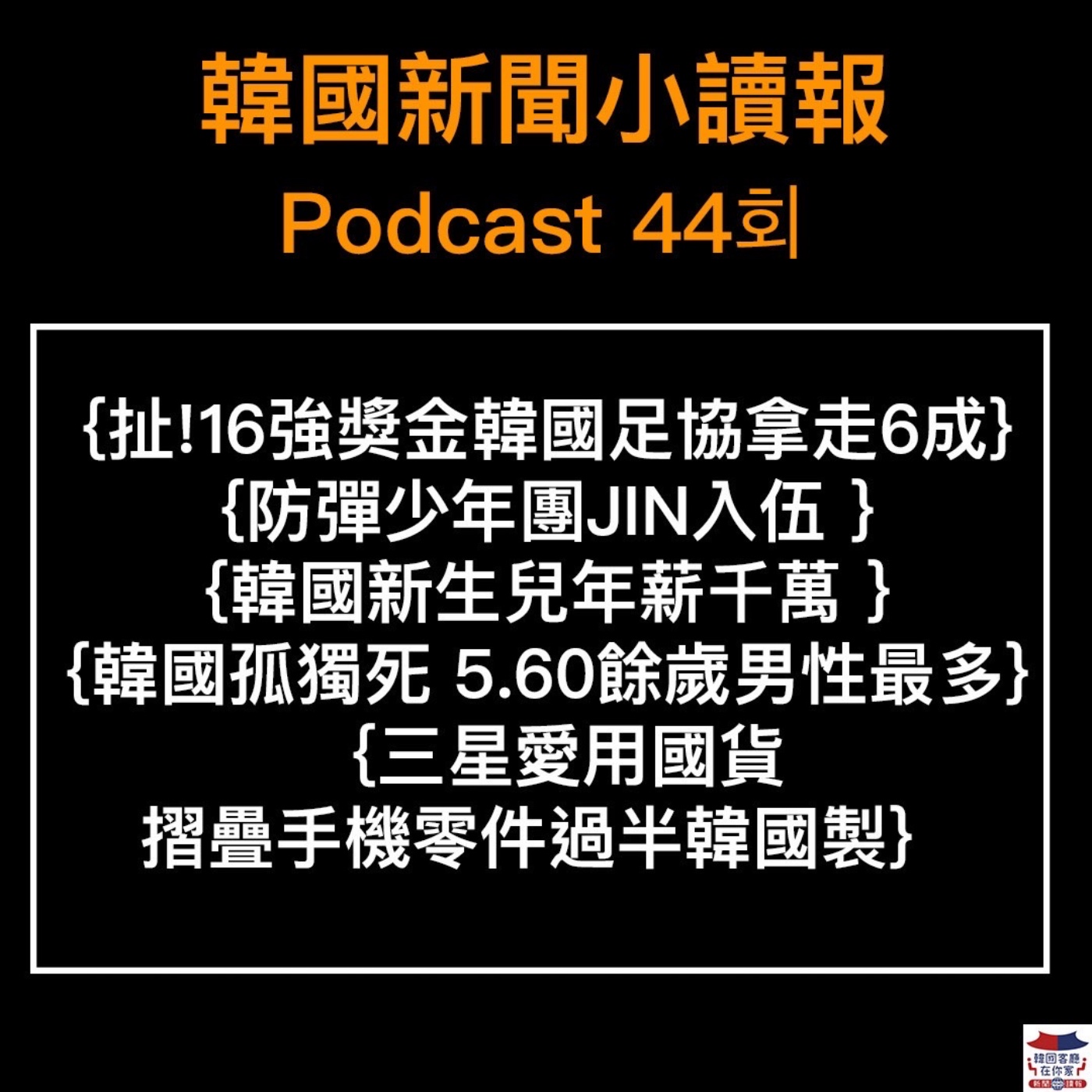 44회 太扯了吧 16強獎金韓國足協拿走六成|防彈少年團JIN入伍|韓國新生兒年薪千萬|梨泰院倖存高中生疑輕生|三星摺疊手機愛用自家國貨