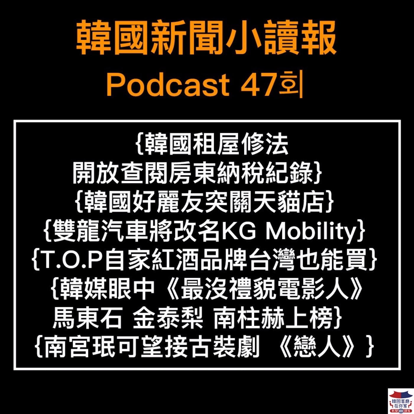47회 韓國租屋詐欺不斷|韓國好麗友突宣布關天貓店|雙龍汽車將改名KG Mobility|T.O.P紅酒品牌開賣|韓媒眼中「最沒禮貌電影人」|南宮珉有望接下古裝新劇