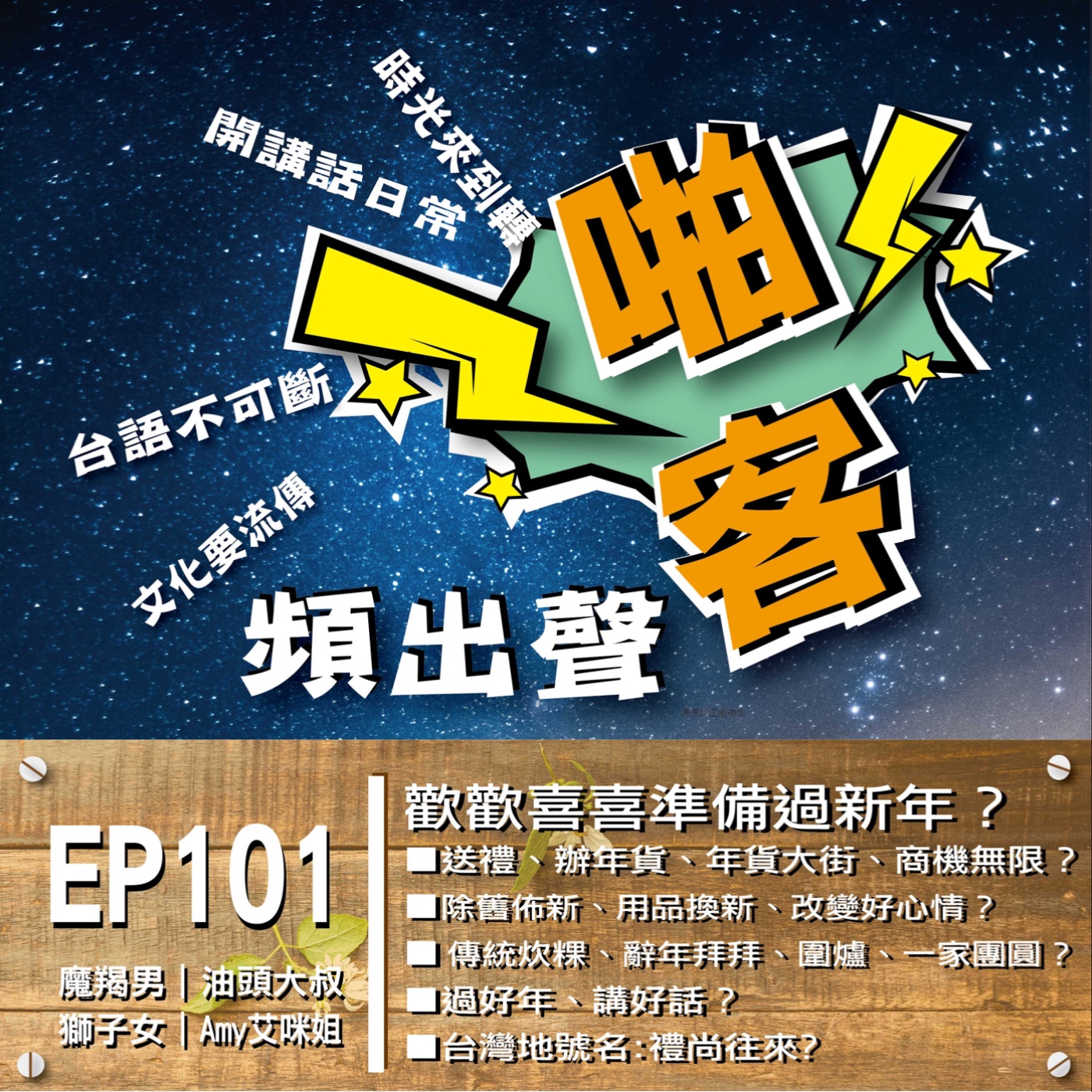 EP101歡歡喜喜準備過新年？  1、年前忙碌｜忙著年關、準備來過年？ 2、年關商機｜送禮、辦年貨、年貨大街、商機無限？ 3、除舊佈新｜日常用品換新、改變好心情？ 4、傳統米食｜炊粿、辭年拜拜 5、除夕團飯｜辭年來圍爐、一家團圓 episode artwork