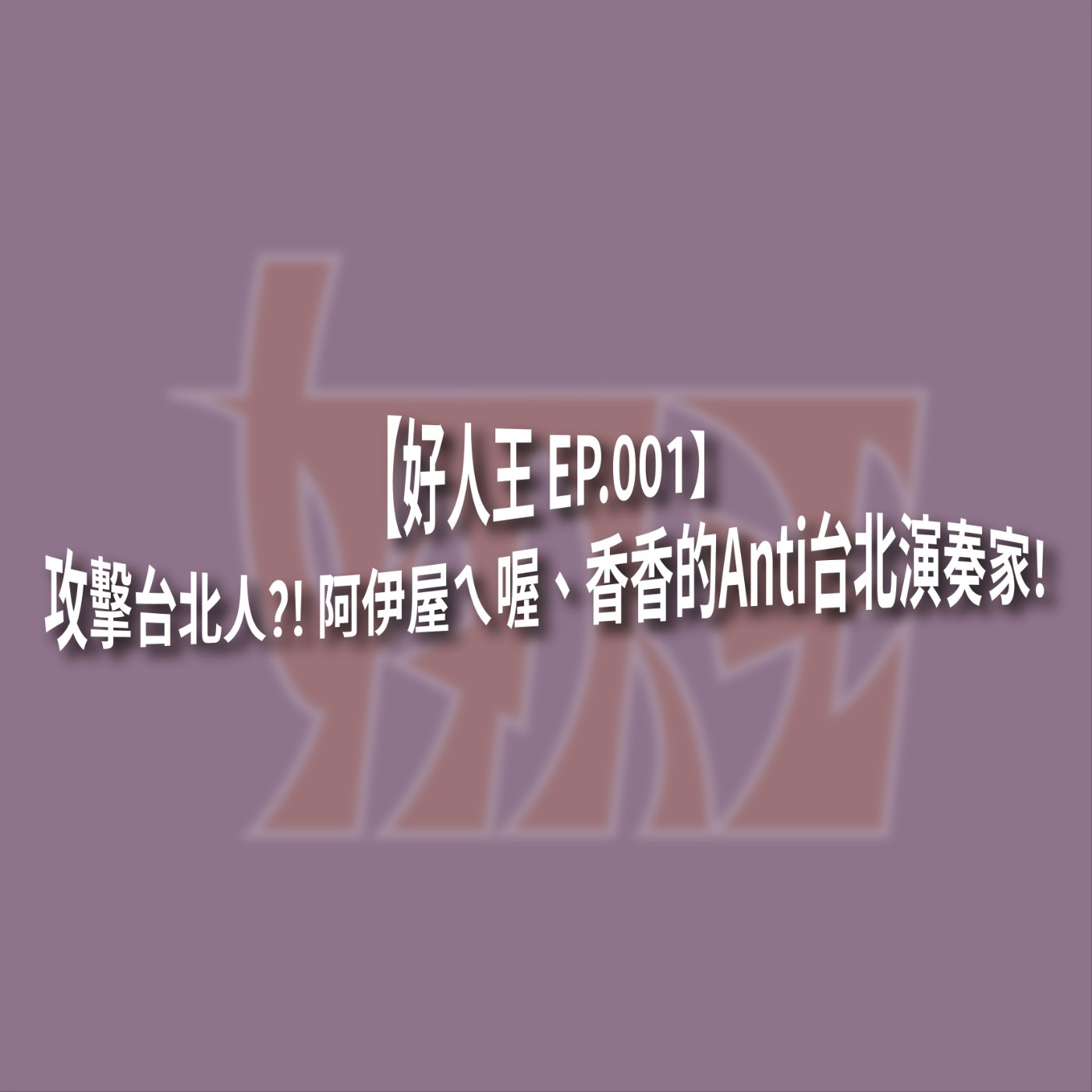 【好人王 EP.001】攻擊台北人？！ 阿伊屋ㄟ喔、香香的Anti台北演奏家！ episode artwork