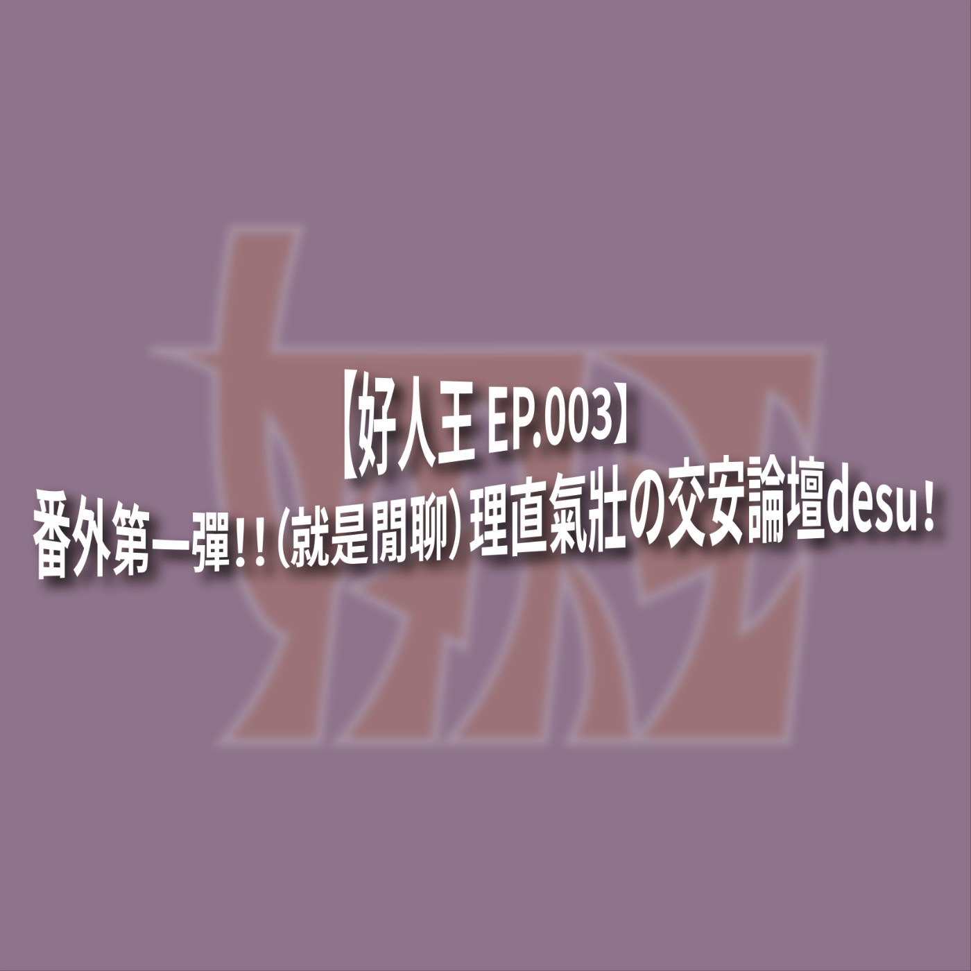 【好人王 EP.003】番外第一彈！！（就是閒聊）理直氣壯の交安論壇desu！ episode artwork