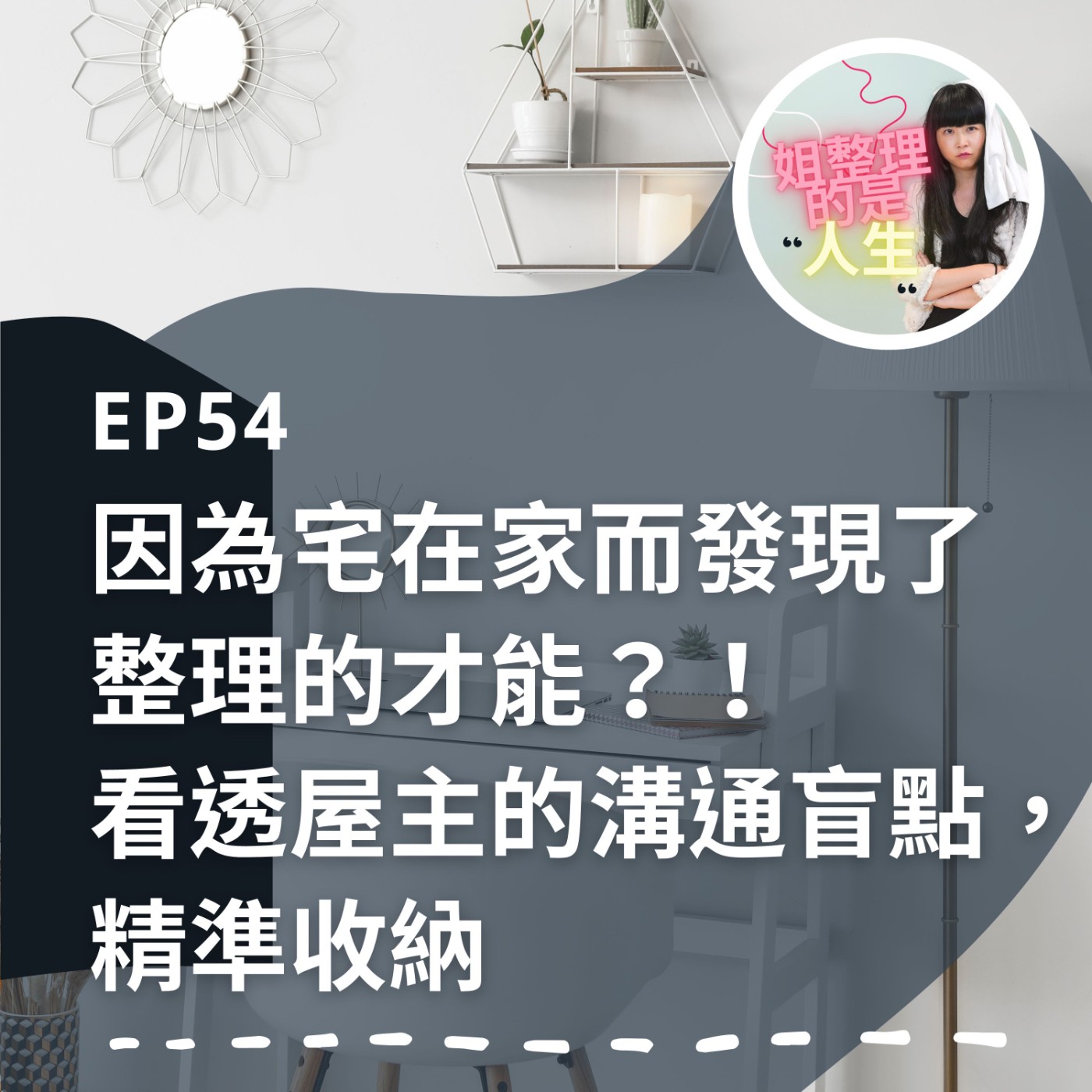 EP.54 因為宅在家而發現了整理的才能？！看透屋主的溝通盲點，精準收納 episode artwork