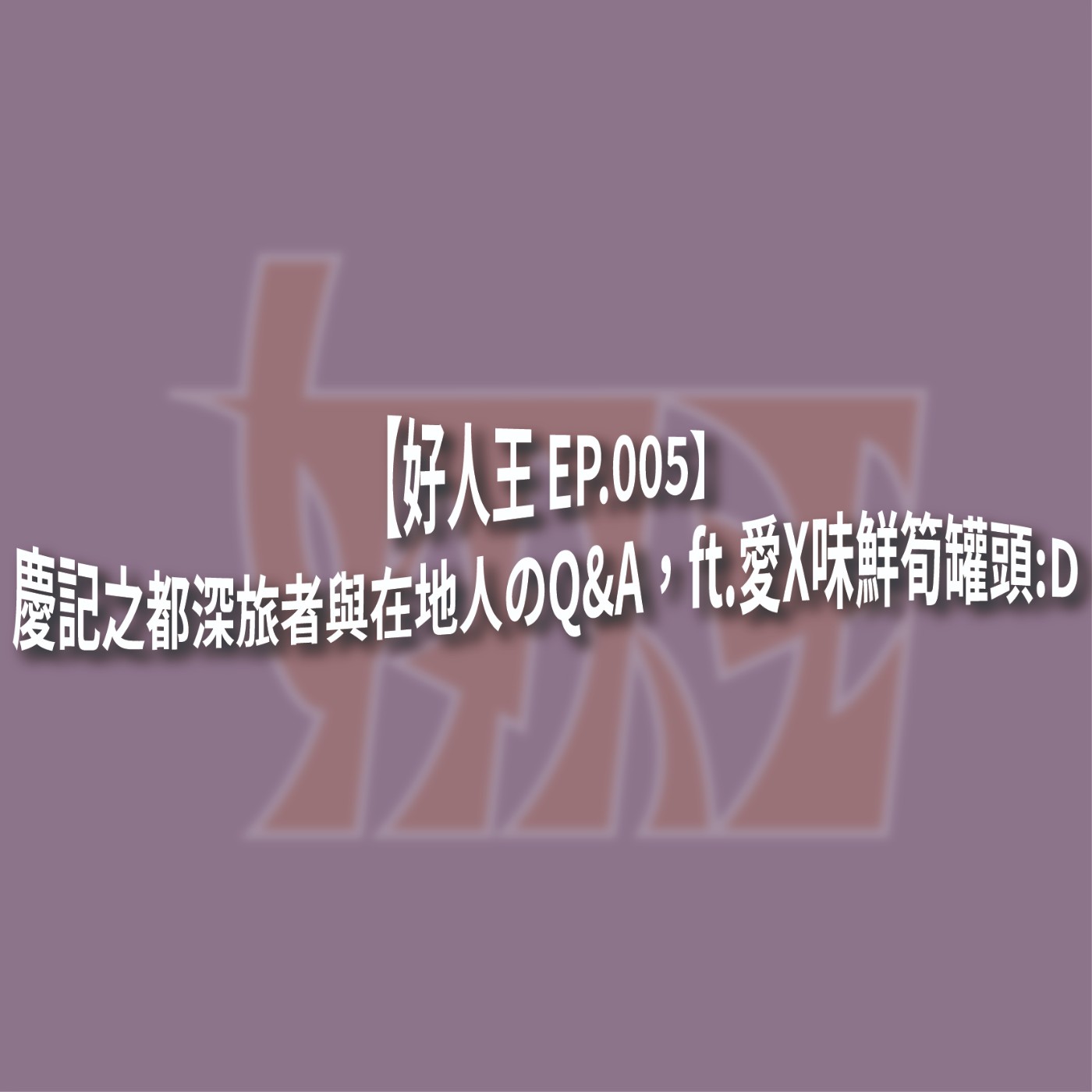 【好人王 EP.005】慶記之都深旅者與在地人のQ&A，ft.愛X味鮮筍罐頭:D episode artwork