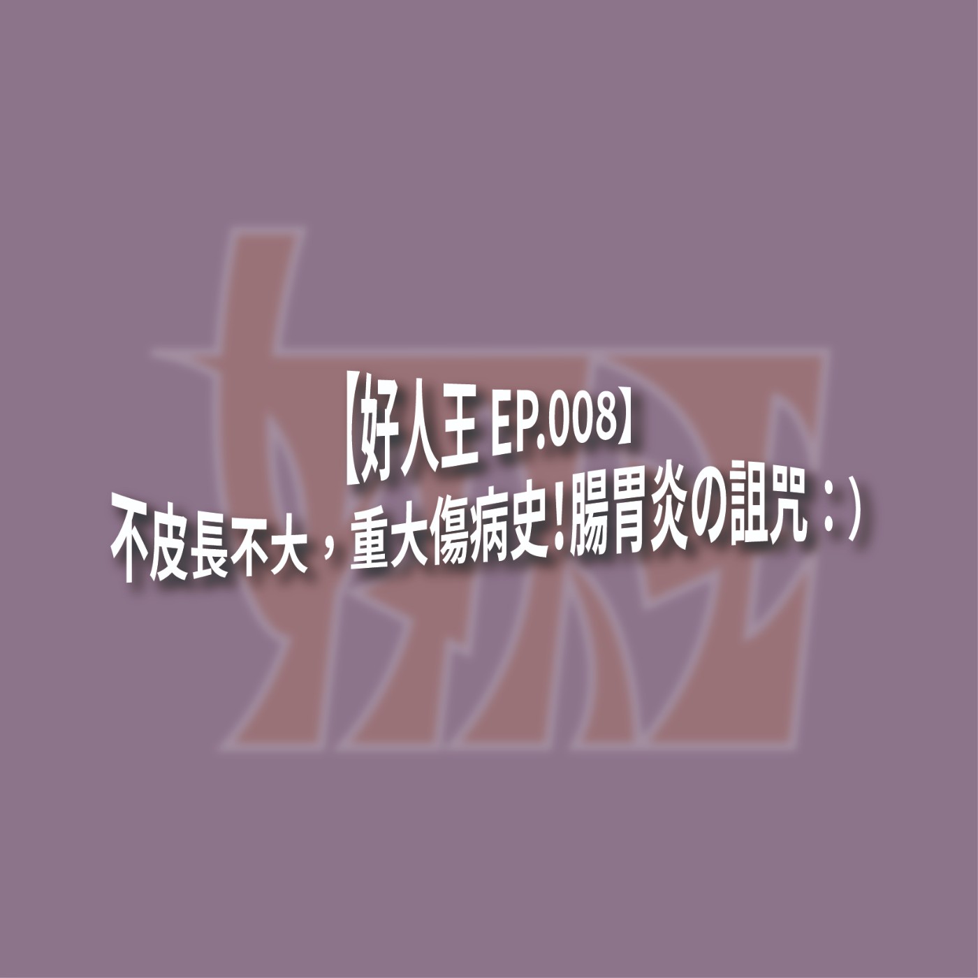 【好人王 EP.008】不皮長不大，重大傷病史！腸胃炎の詛咒：） episode artwork