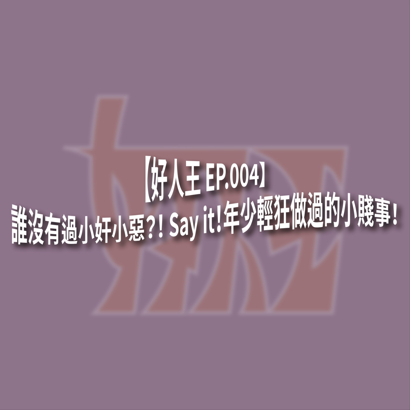 【好人王 EP.004】誰沒有過小奸小惡？！ Say it！年少輕狂做過的小賤事！ episode artwork