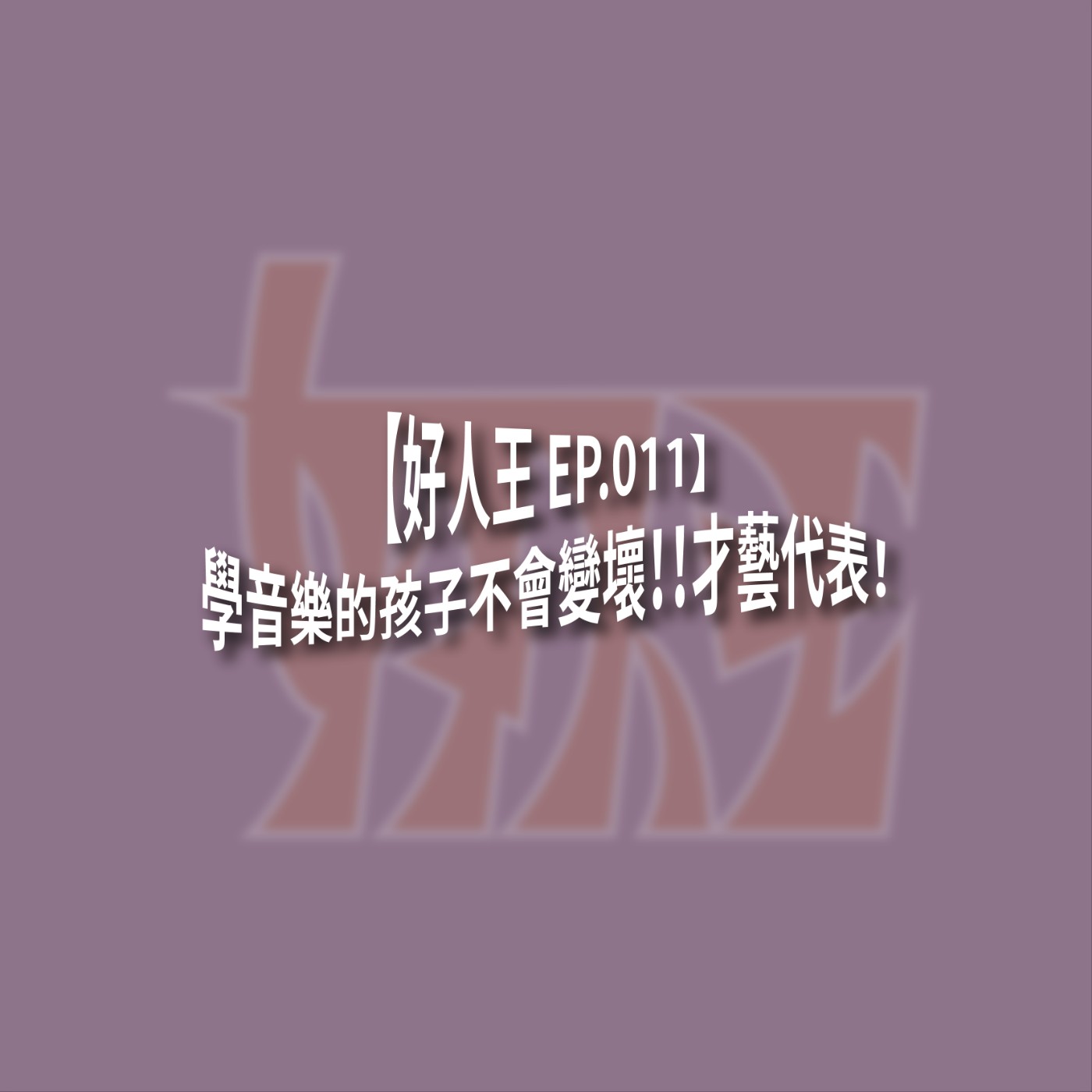 【好人王 EP.011】學音樂的孩子不會變壞！！才藝代表！ episode artwork