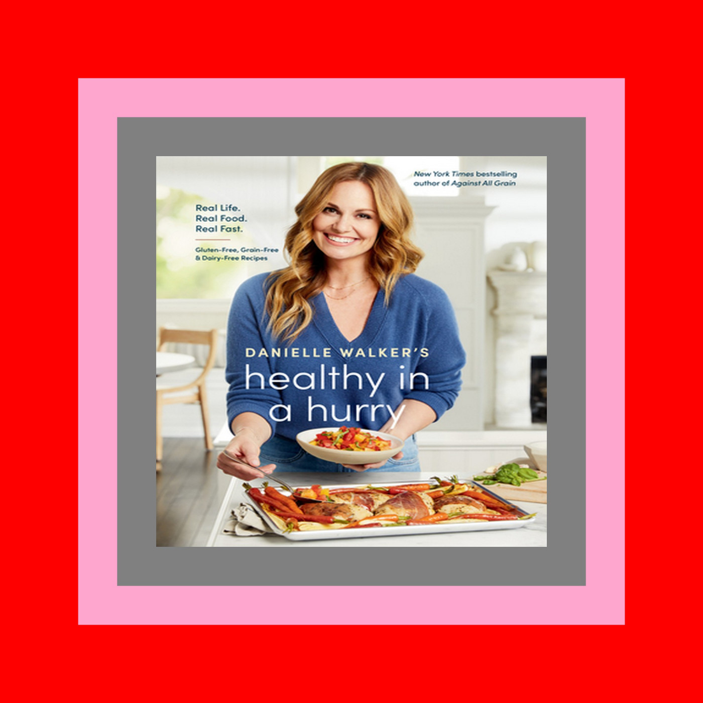 FREE~DOWNLOAD Danielle Walker's Healthy in a Hurry Real Life. Real Food. Real Fast. [A Gluten-Free  Grain-Free & Dairy-Free Cookbook] Reading