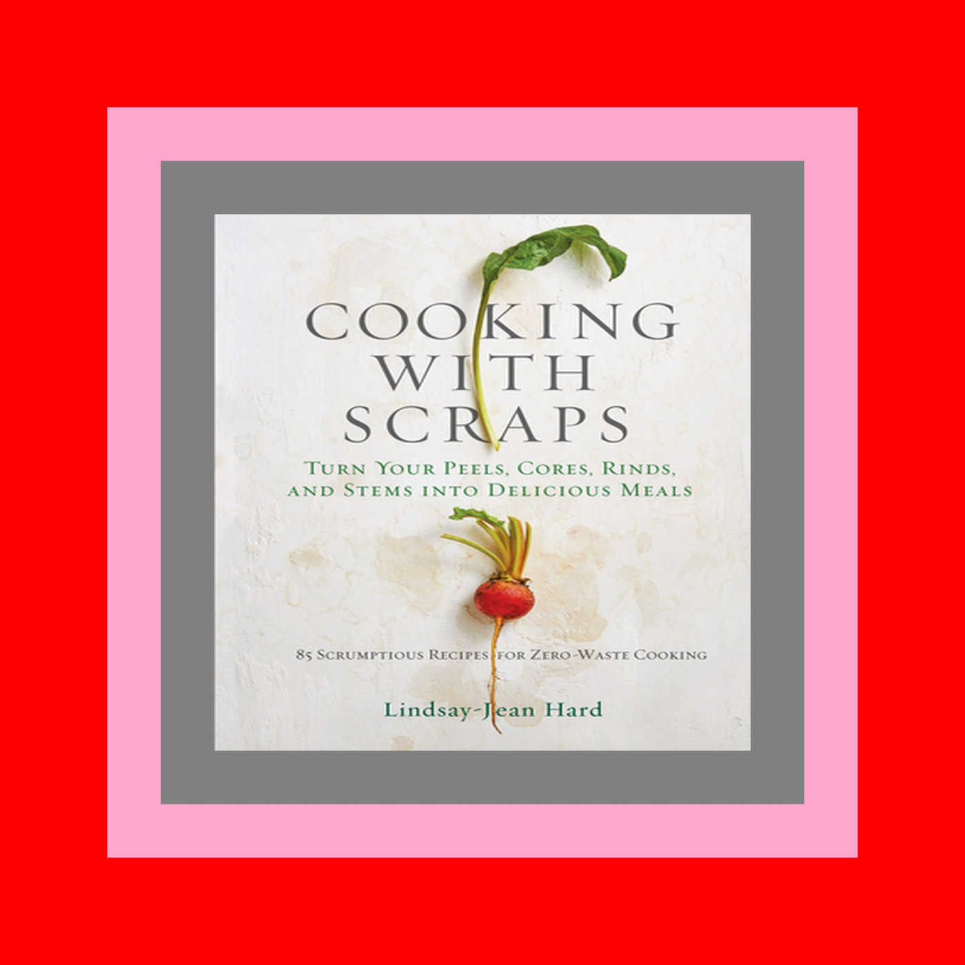 {PDF EBOOK EPUB KINDLE} Cooking with Scraps Turn Your Peels  Cores  Rinds  and Stems Into Delicious Meals Ebook Free Download