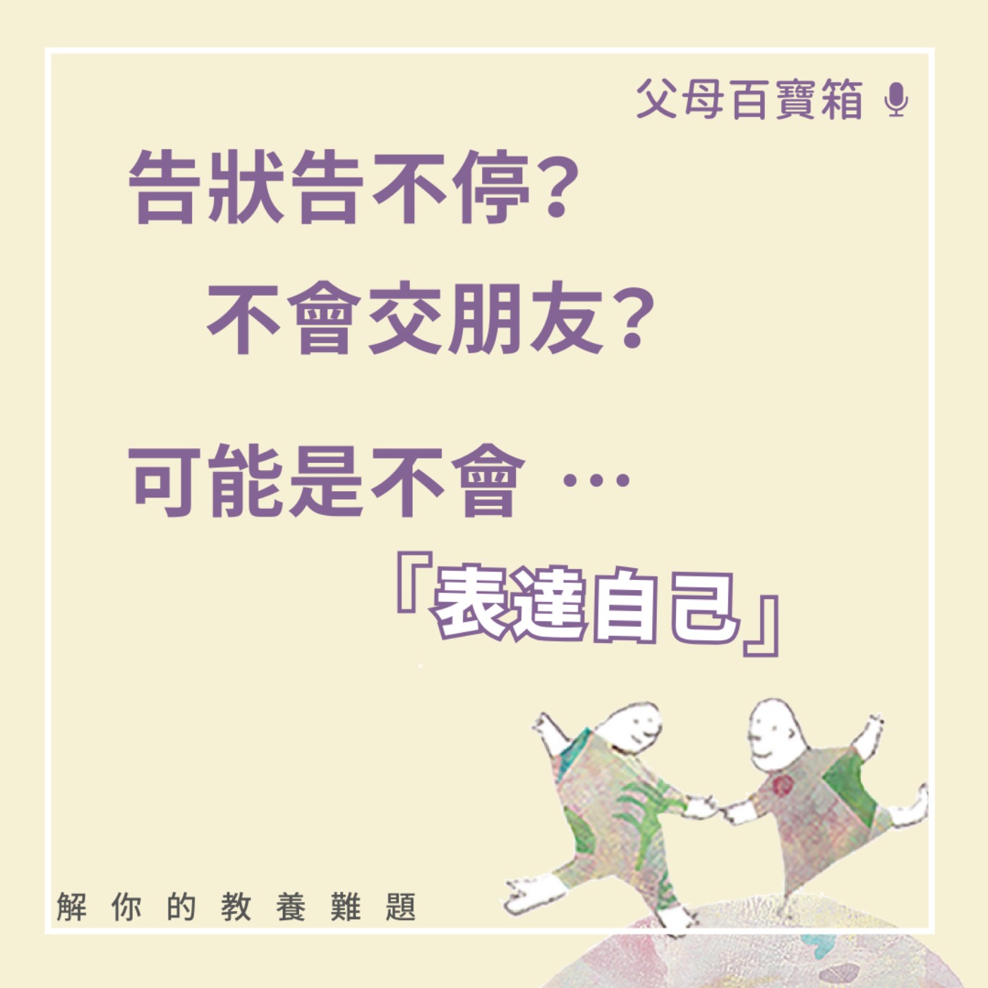 【父母百寶箱】告狀告不停？不會交朋友？有可能是不會表達自己… episode artwork