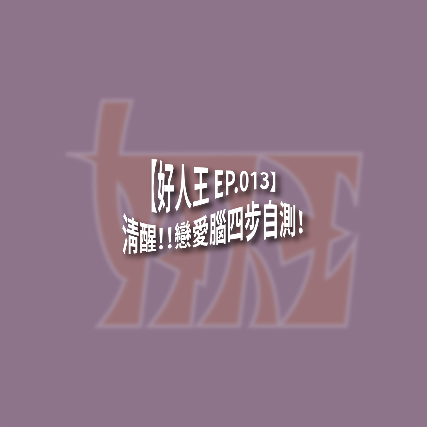 【好人王 EP.013】清醒！！戀愛腦四步自測！ episode artwork