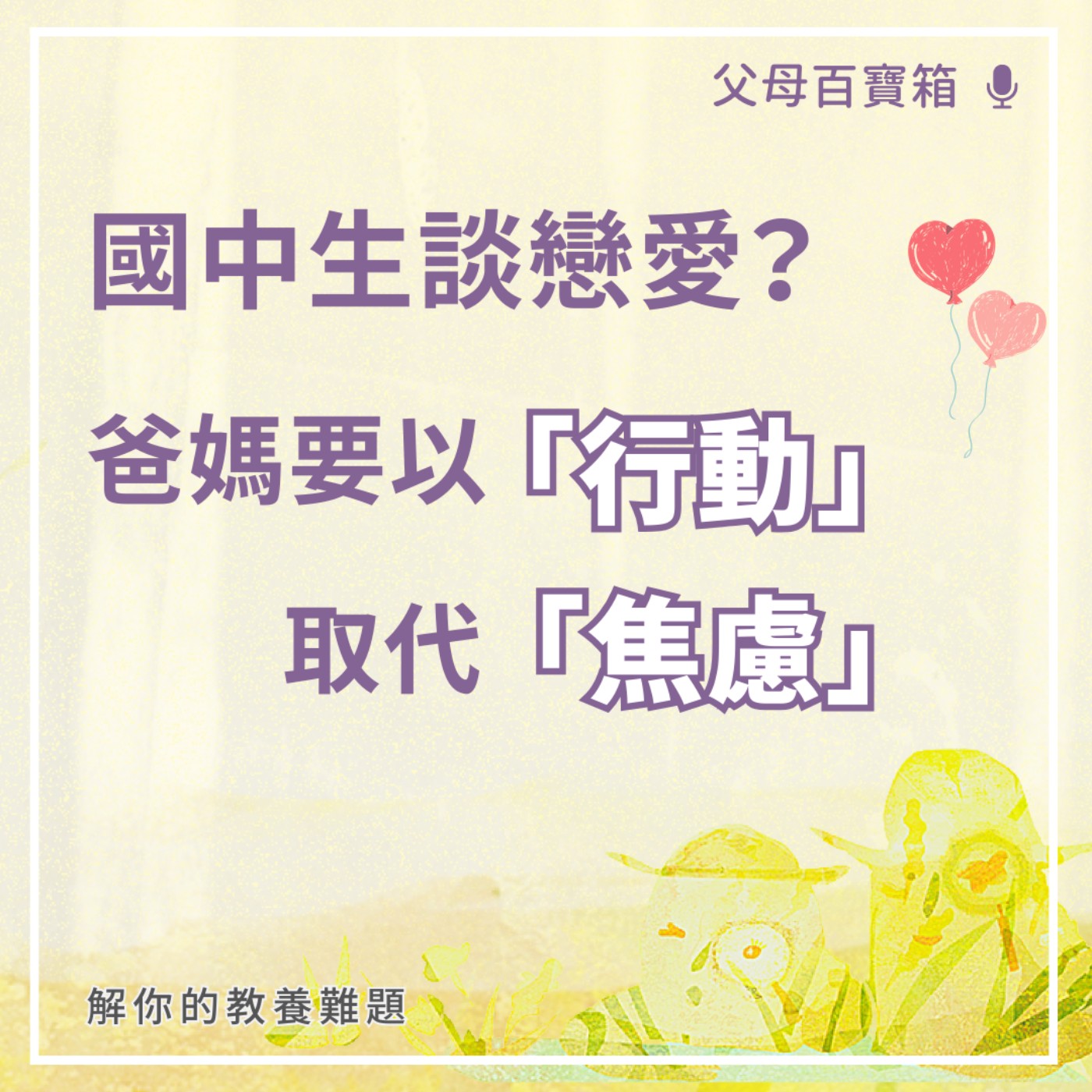 【父母百寶箱】國中生談戀愛？爸媽要以「行動」取代「焦慮」！ episode artwork