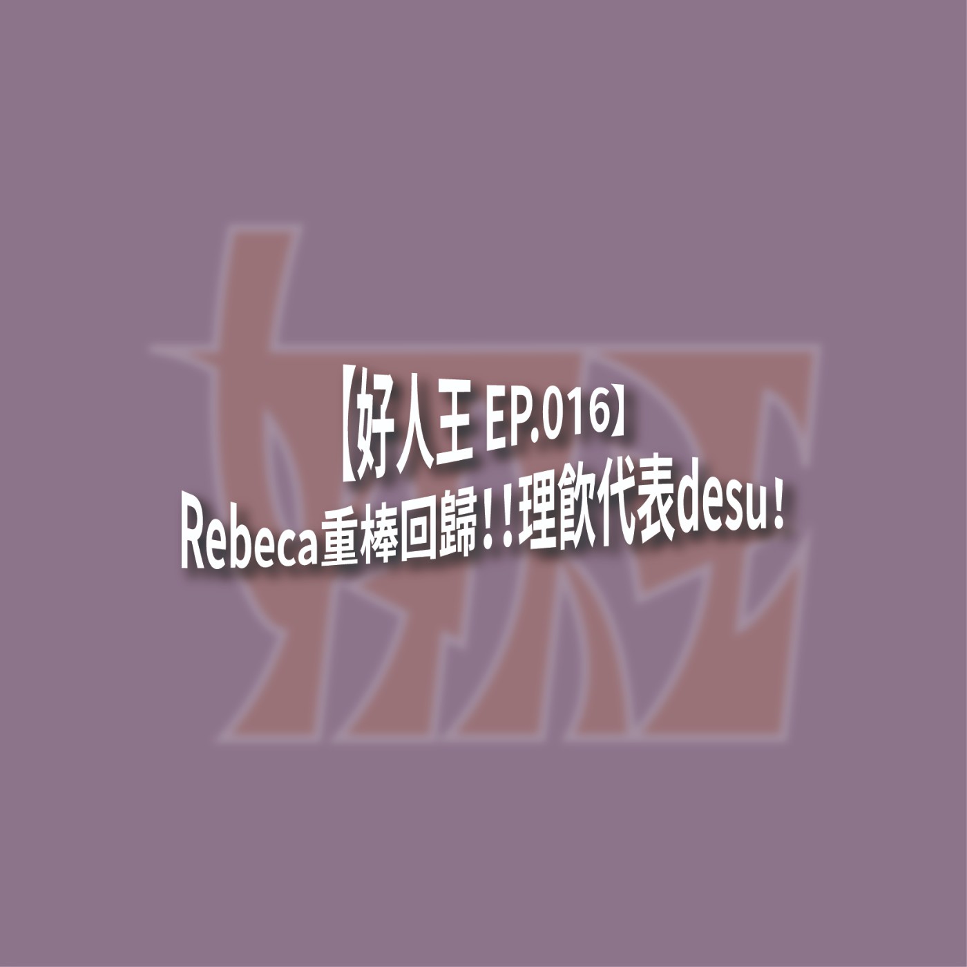【好人王 EP.016】Rebeca重棒回歸！！理飲代表desu！ episode artwork