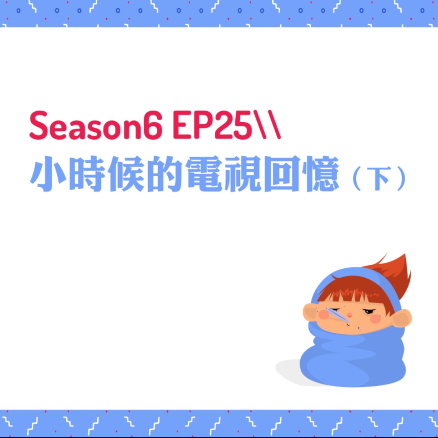 cover of episode S6EP25 ❑小時候的電視回憶〖下〗//日本台（超級變變變、大胃王、毛骨悚然撞鬼經驗）、類戲劇（玫瑰瞳鈴眼、藍色水玲瓏、紫色蔓陀蘿）、分手擂台、生活節目（生活智慧王、全能估價王）、娛樂新聞（陶晶瑩娛樂新聞、娛樂百分百、完全娛樂）、爆料節目（馬妞報報、麻辣天后宮）、美妝節目（女人我最大）