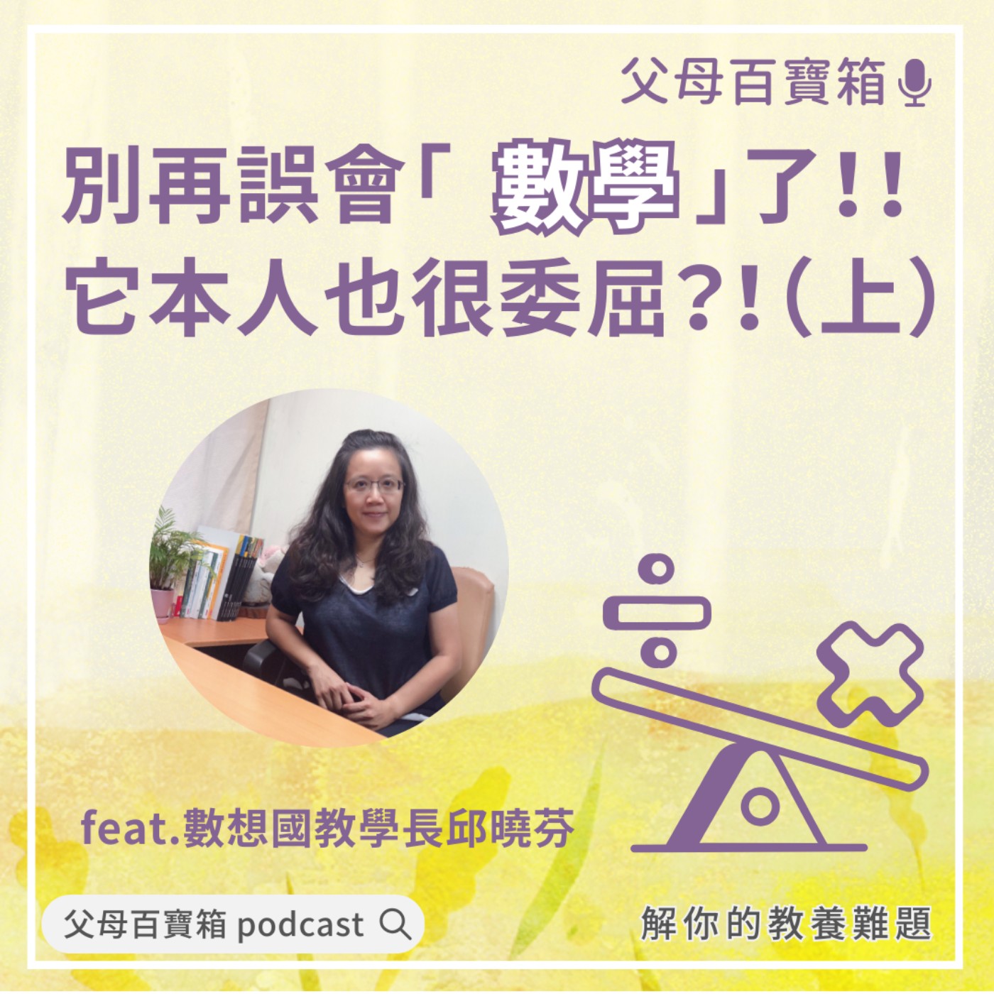 【父母百寶箱】別再誤會「數學」了！！它本人也很委屈？！（上）feat.數想國教學長邱曉芬 episode artwork