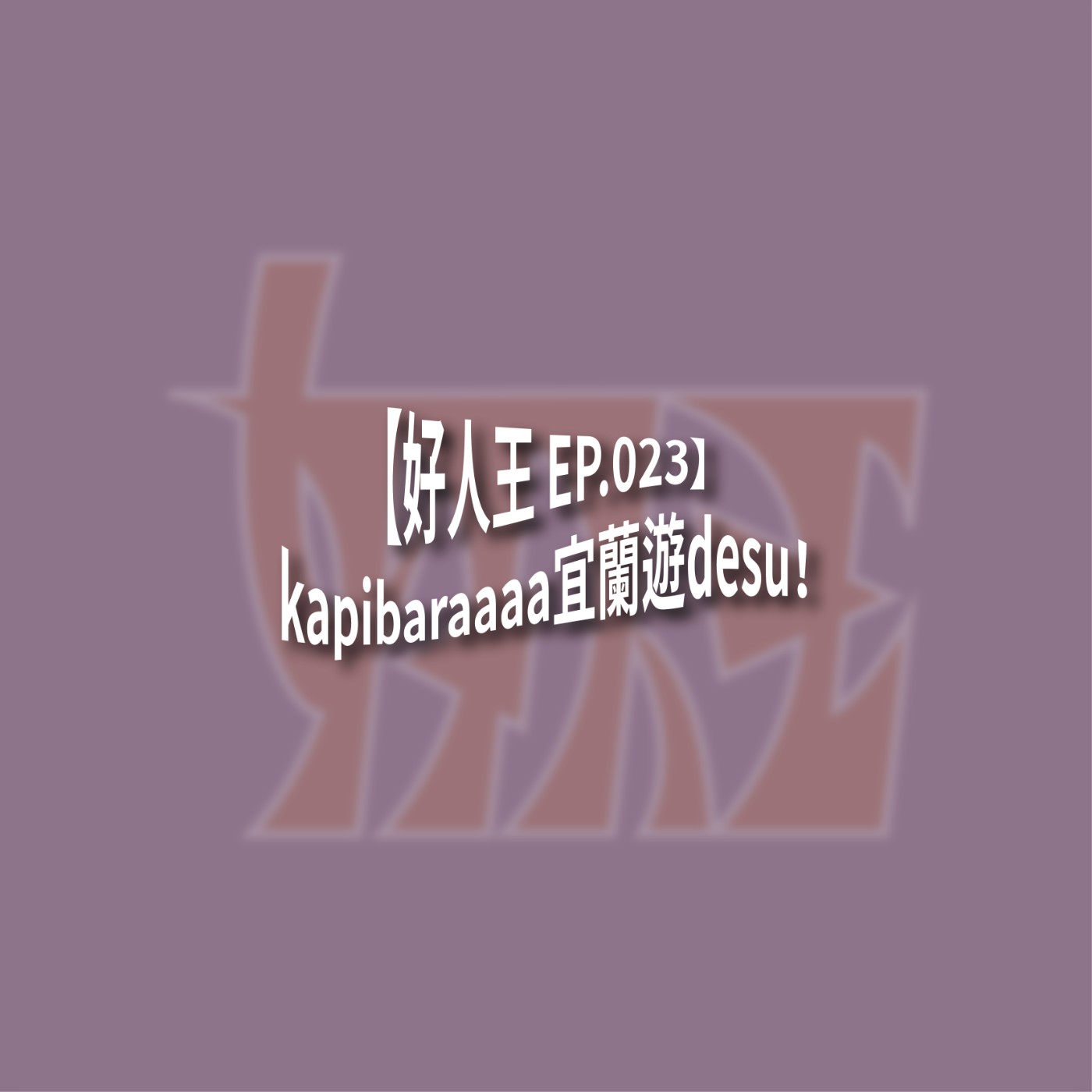 【好人王 EP.024】Kapibaraaaa宜蘭遊desu！ episode artwork