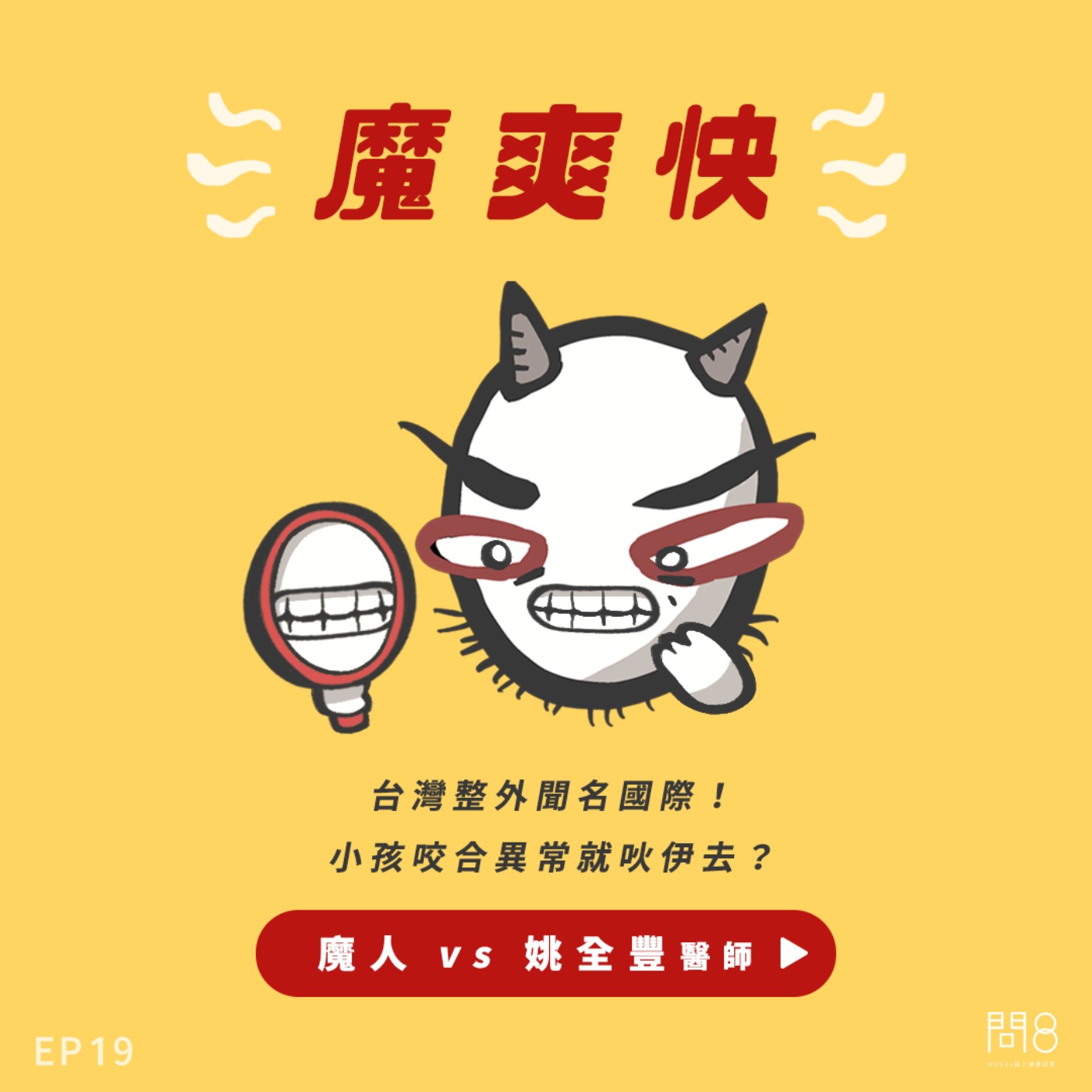 EP.19 台灣整外聞名國際!小孩咬合異常就吙伊去? — 魔人 vs 姚全豐醫師 EP.19 台灣整外聞名國際!小孩咬合異常就吙伊去? — 魔人 vs 姚全豐醫師
