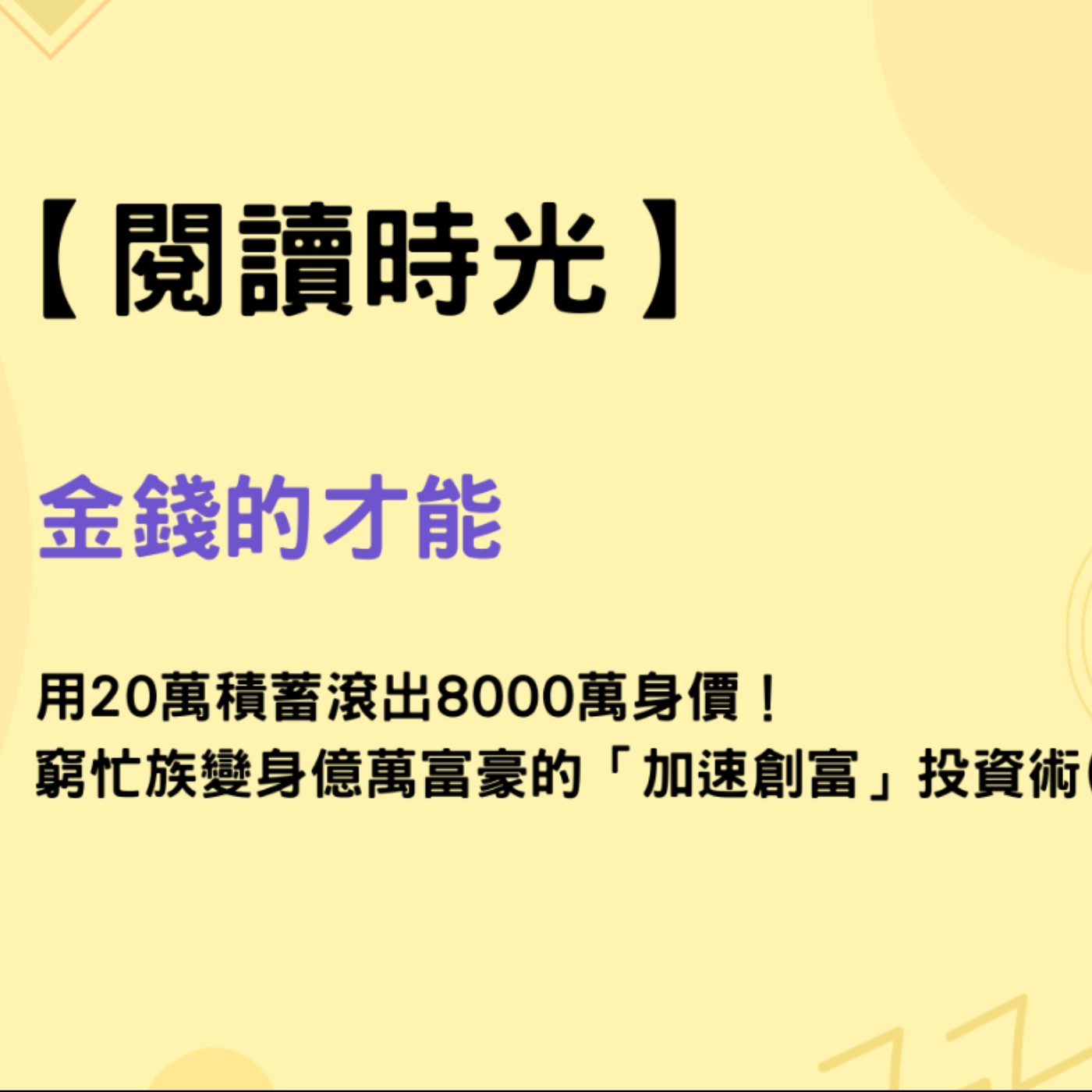 【閱讀時光】金錢的才能_用20萬積蓄滾出8000萬身價！窮忙族變身億萬富豪的「加速創富」投資術 (1) episode artwork