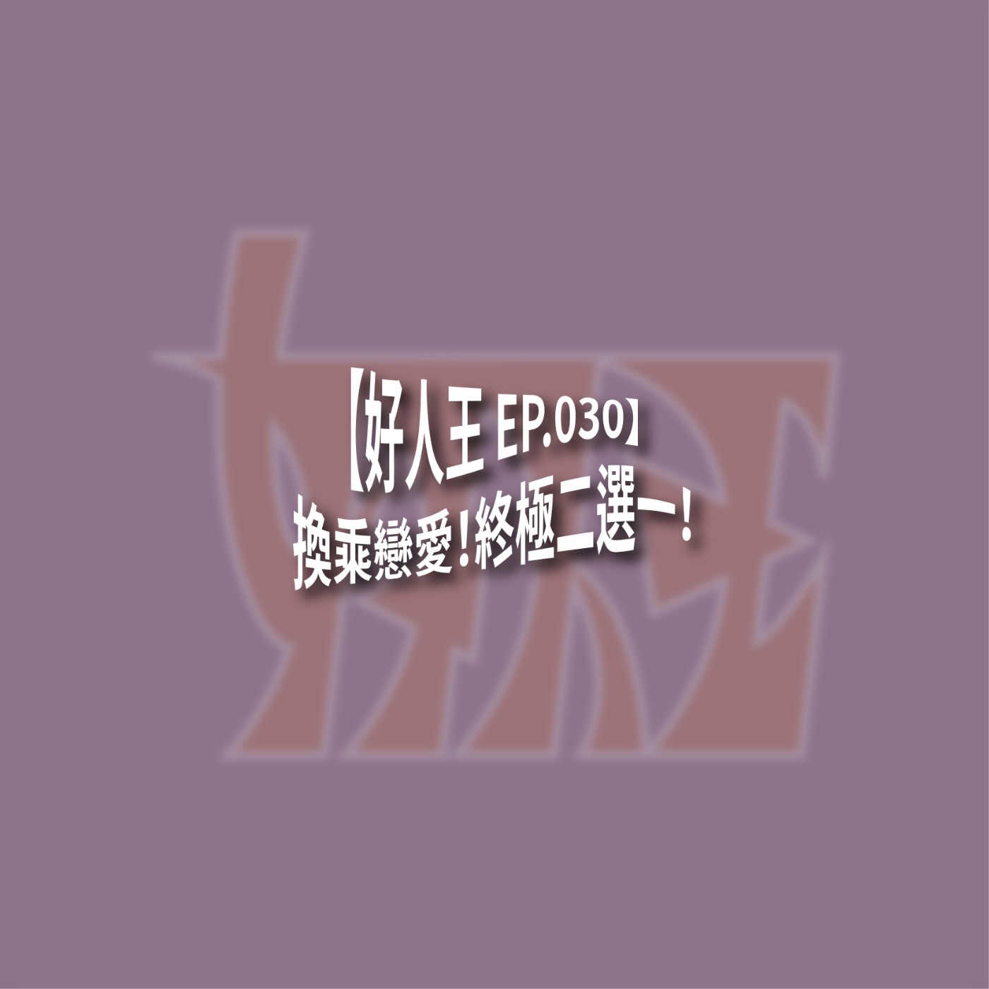 【好人王 EP.030】換乘戀愛！終極二選一！ episode artwork