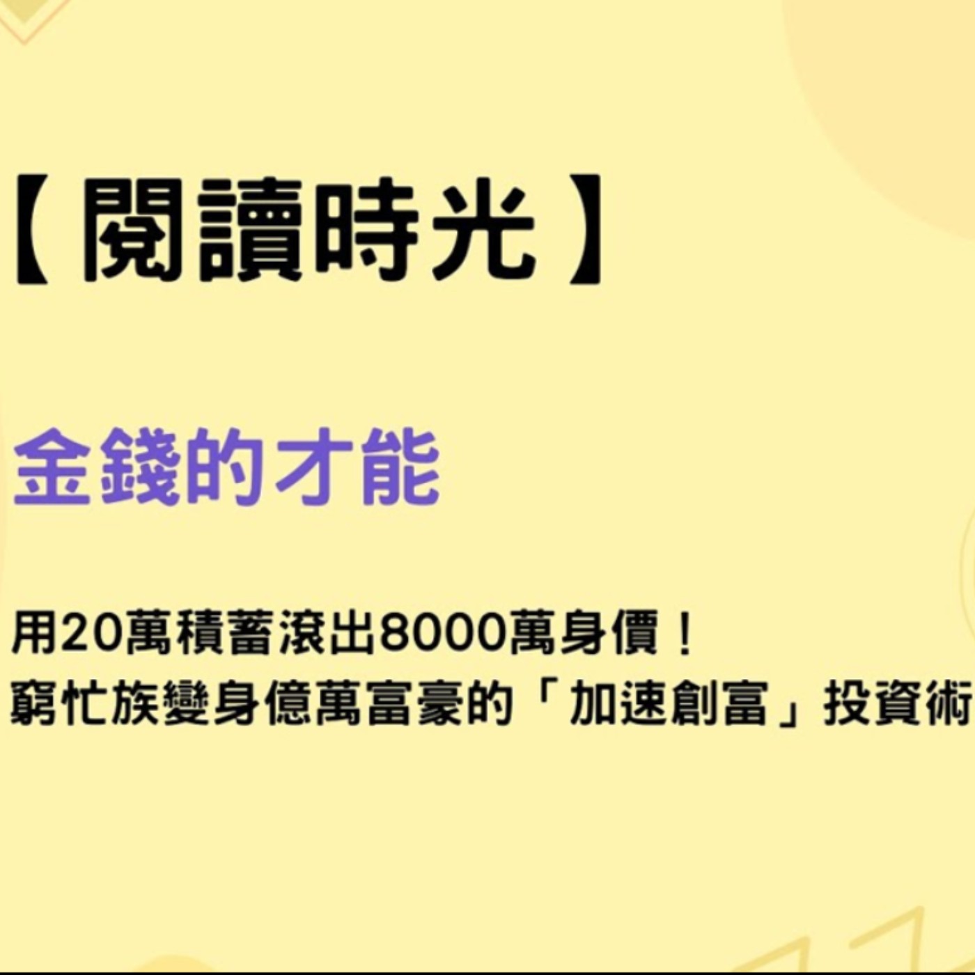 【閱讀時光】金錢的才能 : 用20萬積蓄滾出8000萬身價！窮忙族變身億萬富豪的「加速創富」投資術(2) episode artwork