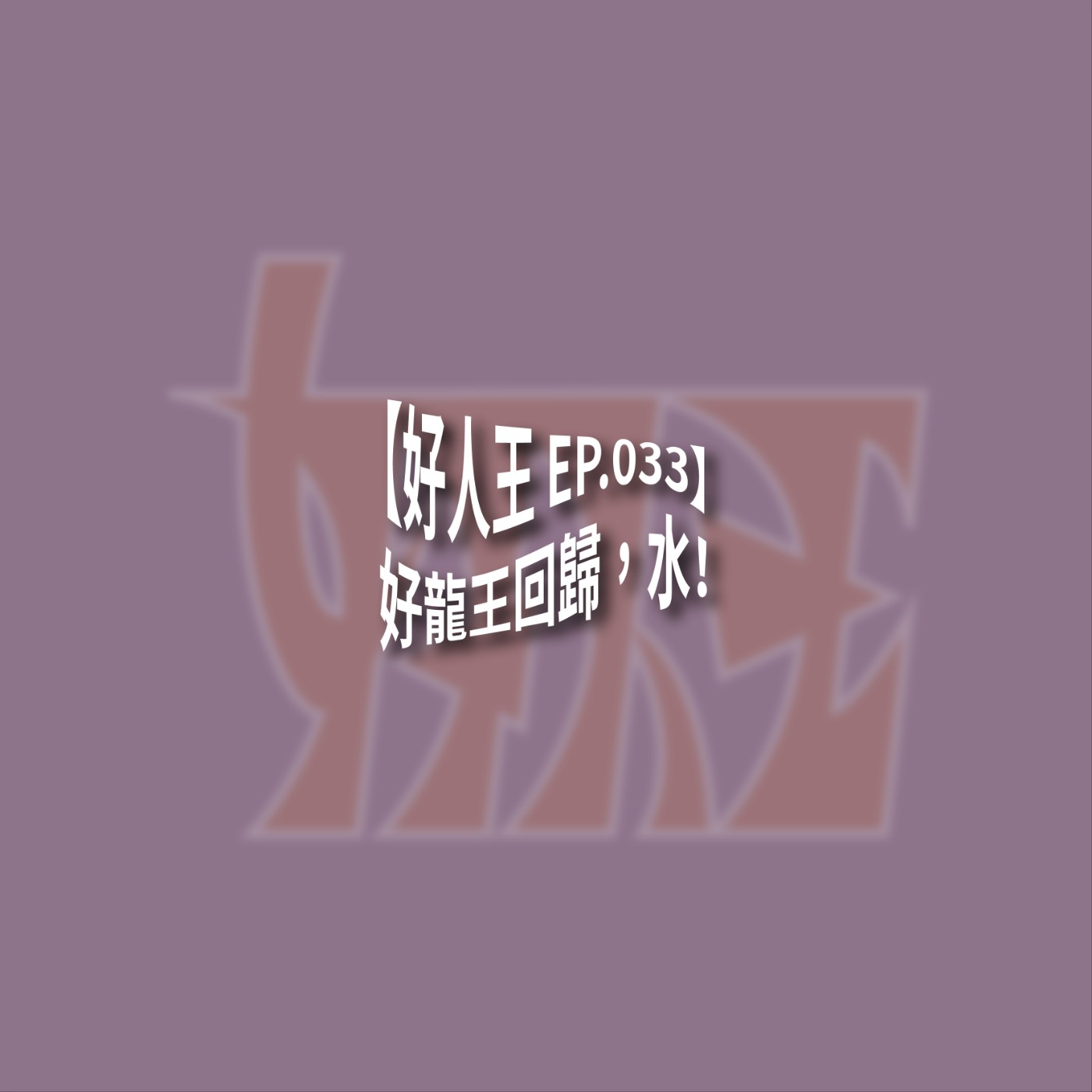 【好人王 EP.033】好龍王回歸，水！ episode artwork