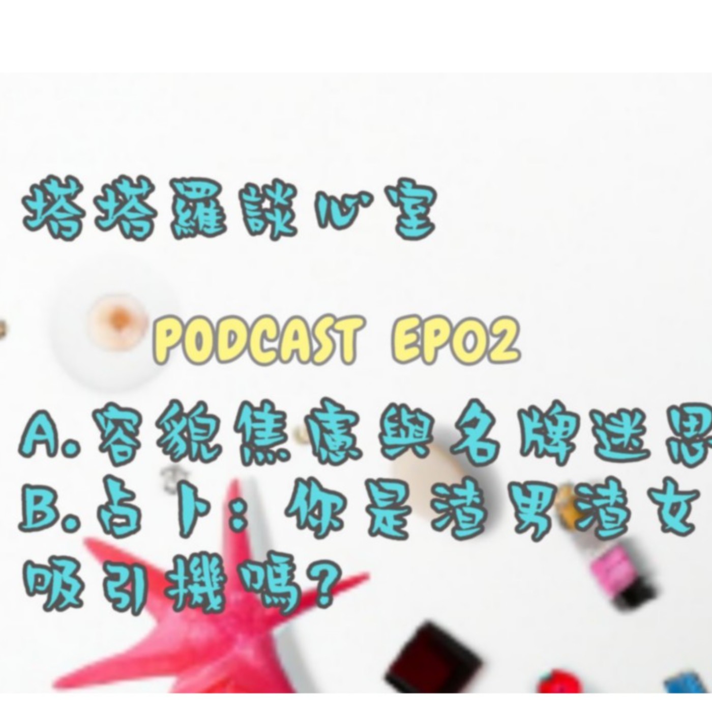 EP02 容貌焦慮&名牌迷思? & 占卜:你是渣男渣女吸引機嗎?