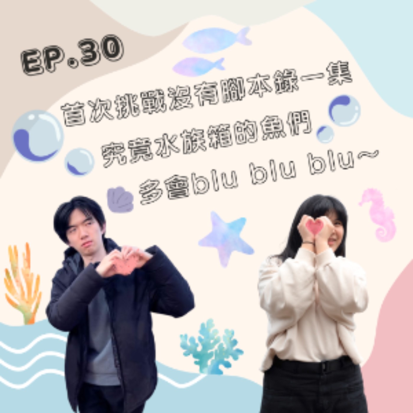 EP. 30 首次挑戰沒有腳本錄一集 究竟水族箱的魚們多會blu blu～ episode artwork