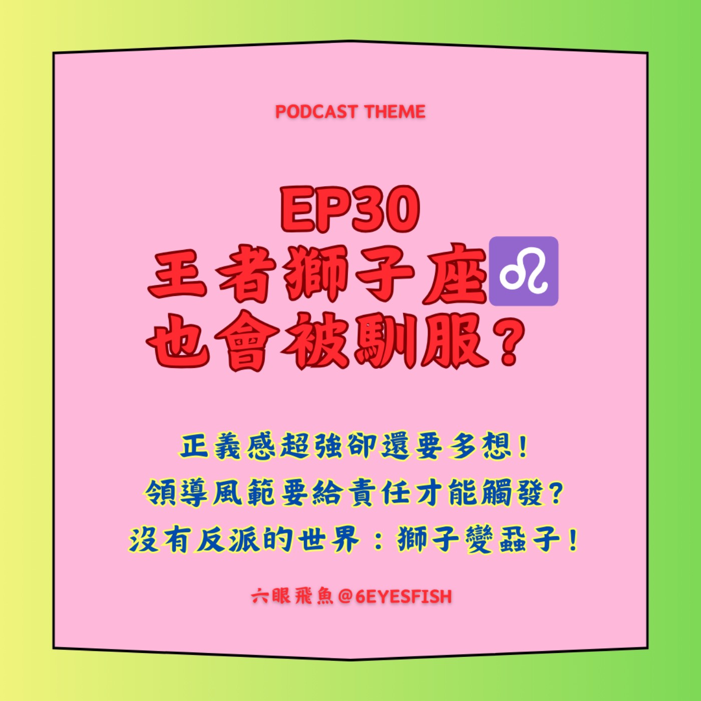 EP30 王者獅子座♌️也會被馴服？正義感超強卻還要多想！領導風範要給責任才能觸發？沒有反派的世界：獅子變蝨子！ episode artwork