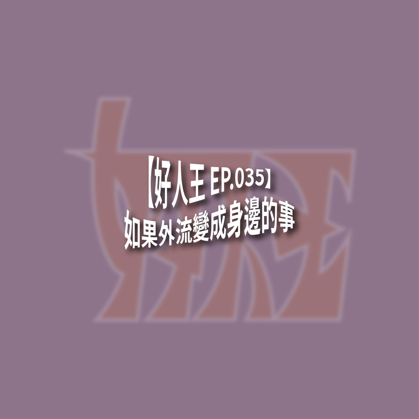 【好人王 EP.035】如果外流變成身邊的事 episode artwork