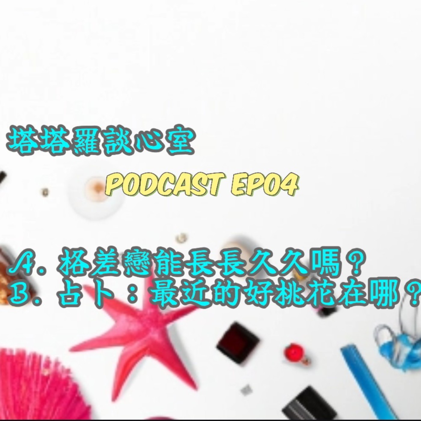 EP04 格差戀能長長久久嗎? & 占卜: 最近好桃花在哪?