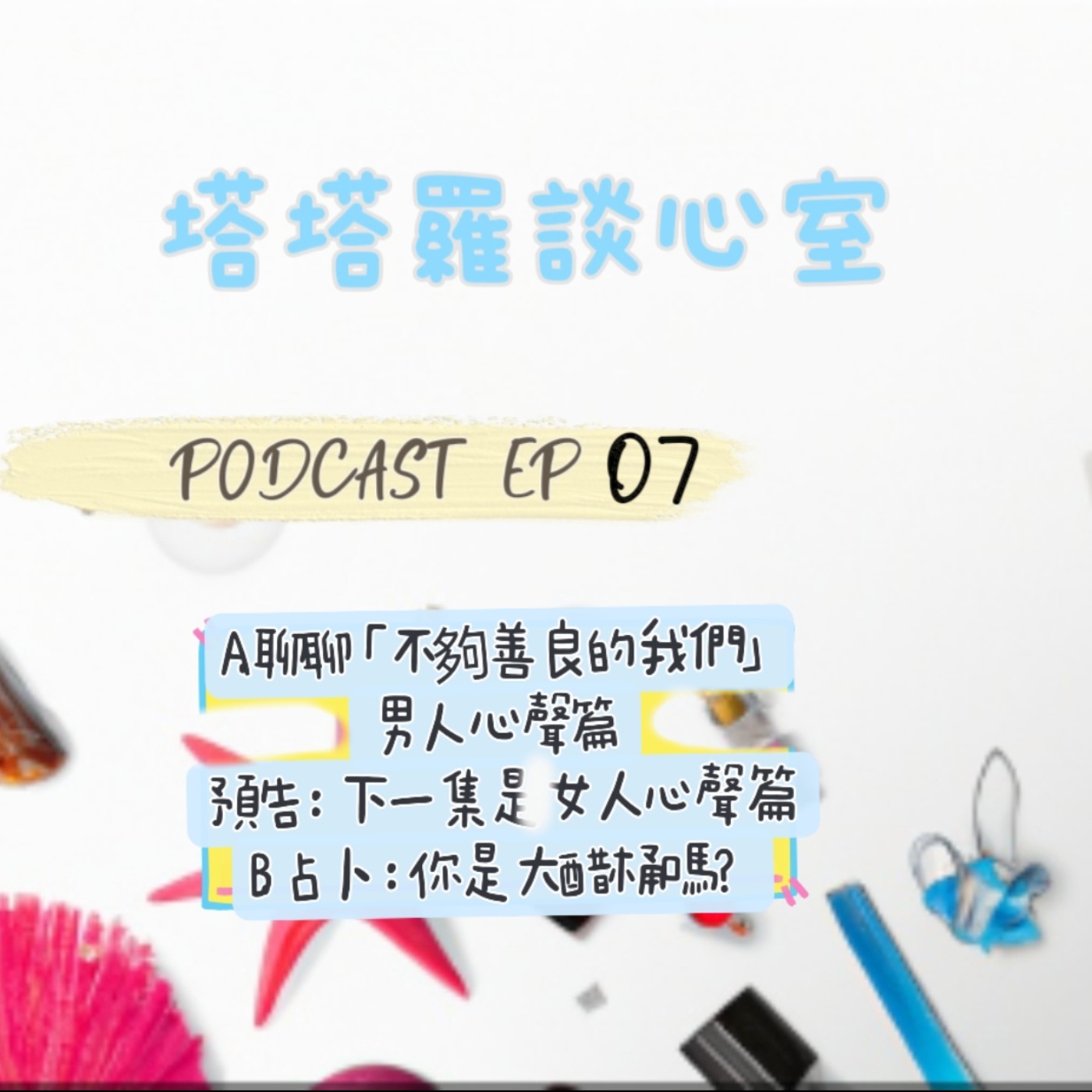 EP07 聊聊『不夠善良的我們』男人心聲 & 占卜: 測你是醋男醋女的大醋桶嗎？