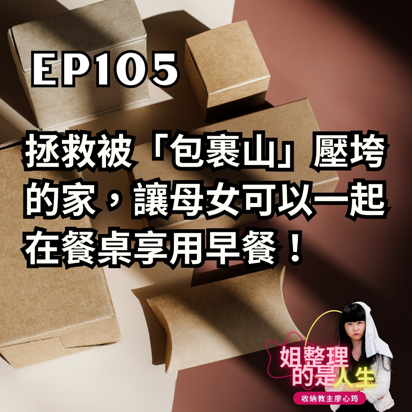 EP.105 如何拯救被「包裹山」壓垮的家？讓母女竟可以坐在餐桌享用早餐？！ episode artwork
