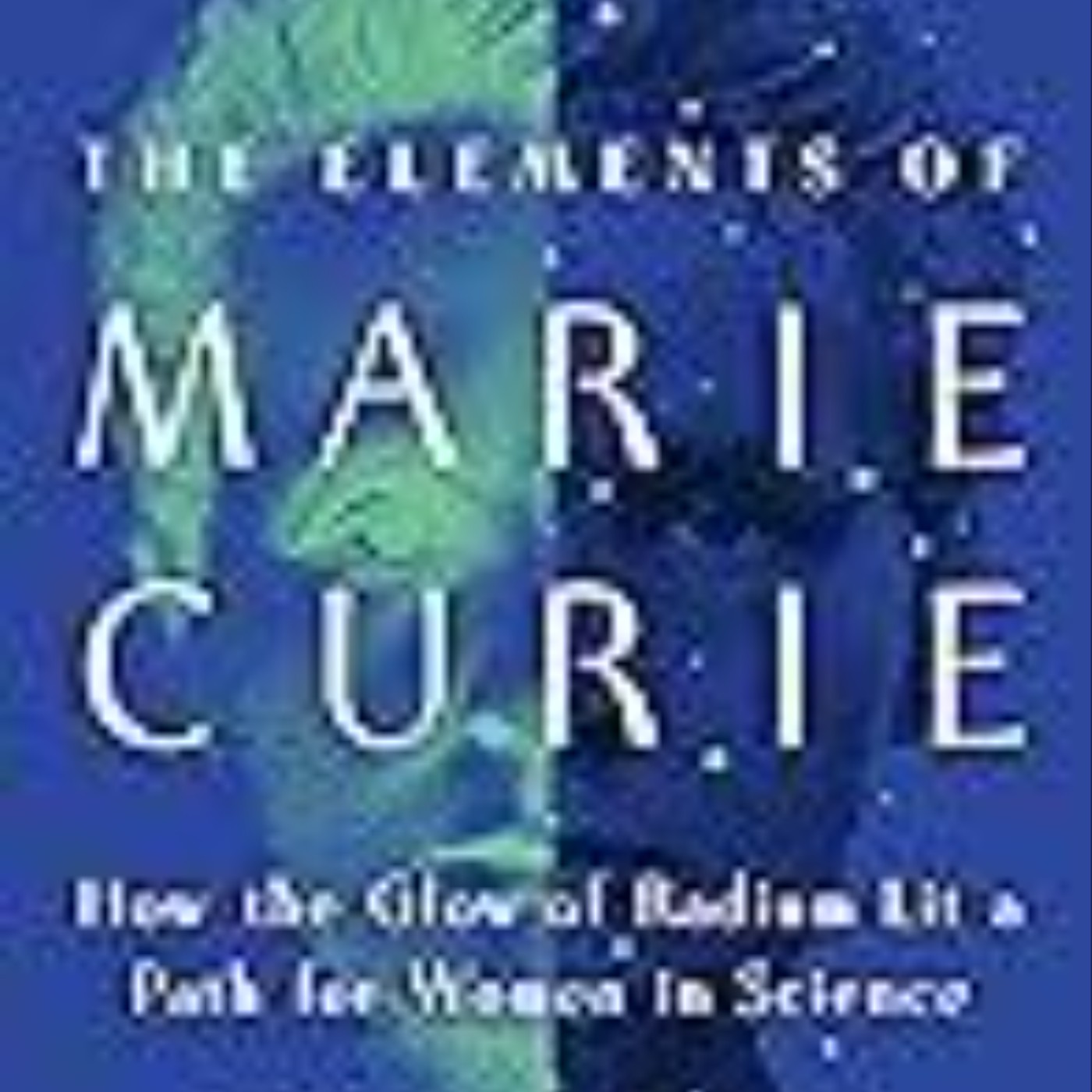 Read e-book The Elements of Marie Curie: How the Glow of Radium Lit a Path for Women in Science Full Page